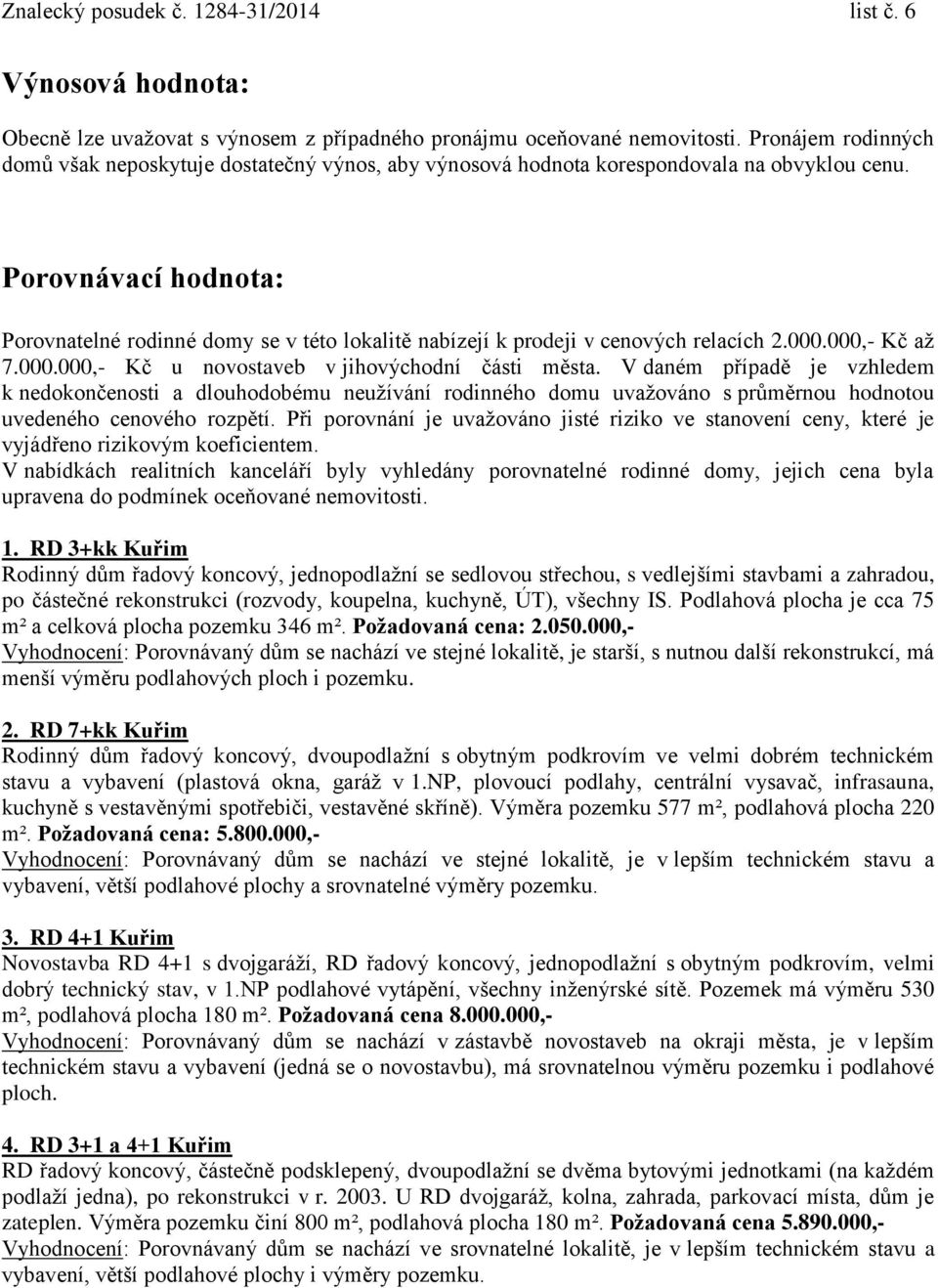 Porovnávací hodnota: Porovnatelné rodinné domy se v této lokalitě nabízejí k prodeji v cenových relacích 2.000.000,- Kč až 7.000.000,- Kč u novostaveb v jihovýchodní části města.