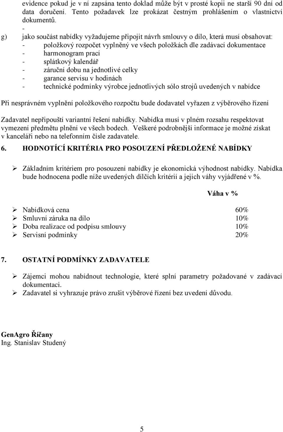 kalendář - záruční dobu na jednotlivé celky - garance servisu v hodinách - technické podmínky výrobce jednotlivých sólo strojů uvedených v nabídce Při nesprávném vyplnění položkového rozpočtu bude