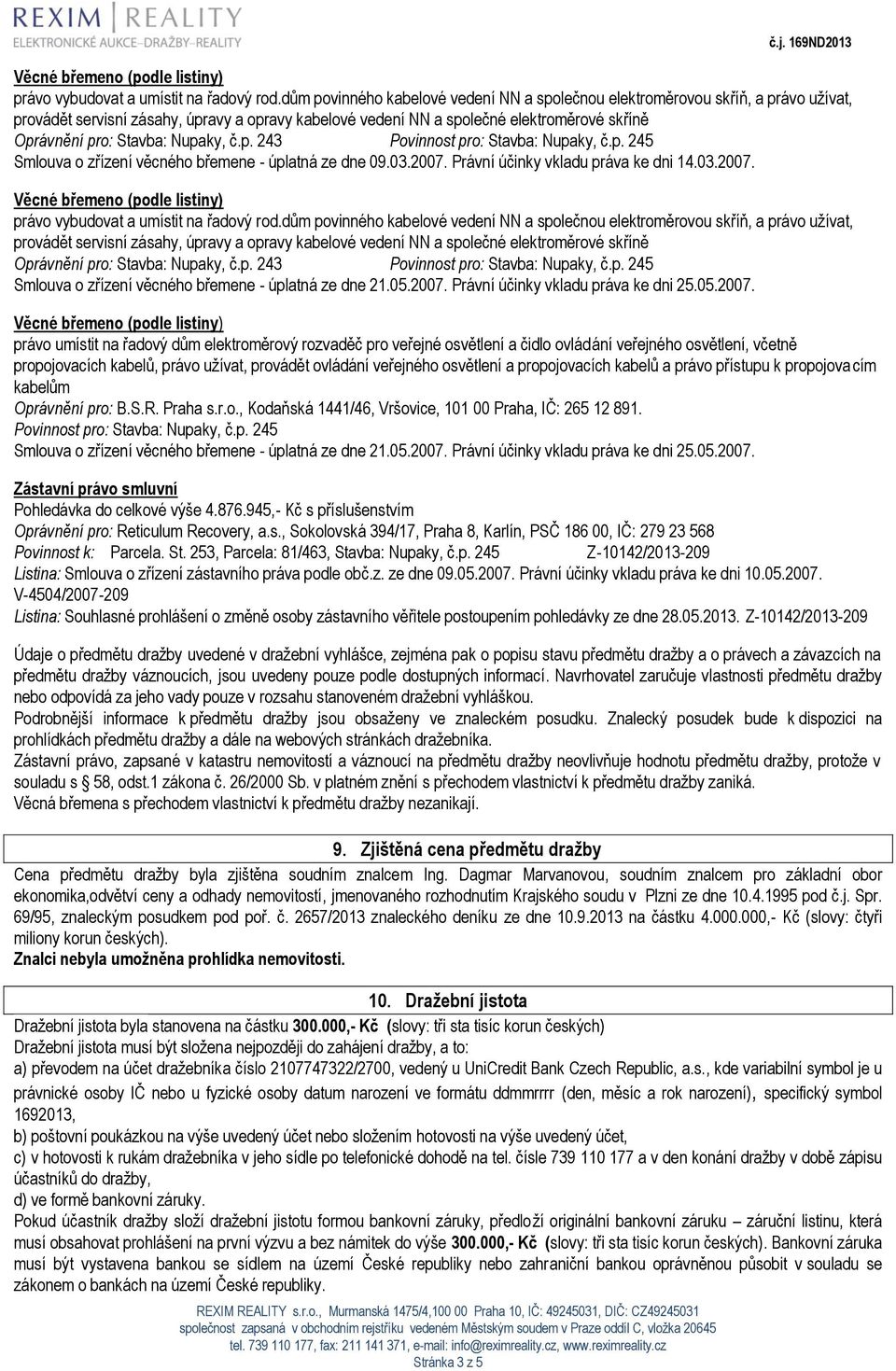 Nupaky, č.p. 243 Povinnost pro: Stavba: Nupaky, č.p. 245 Smlouva o zřízení věcného břemene - úplatná ze dne 09.03.2007. Právní účinky vkladu práva ke dni 14.03.2007. právo vybudovat a umístit na řadový rod.