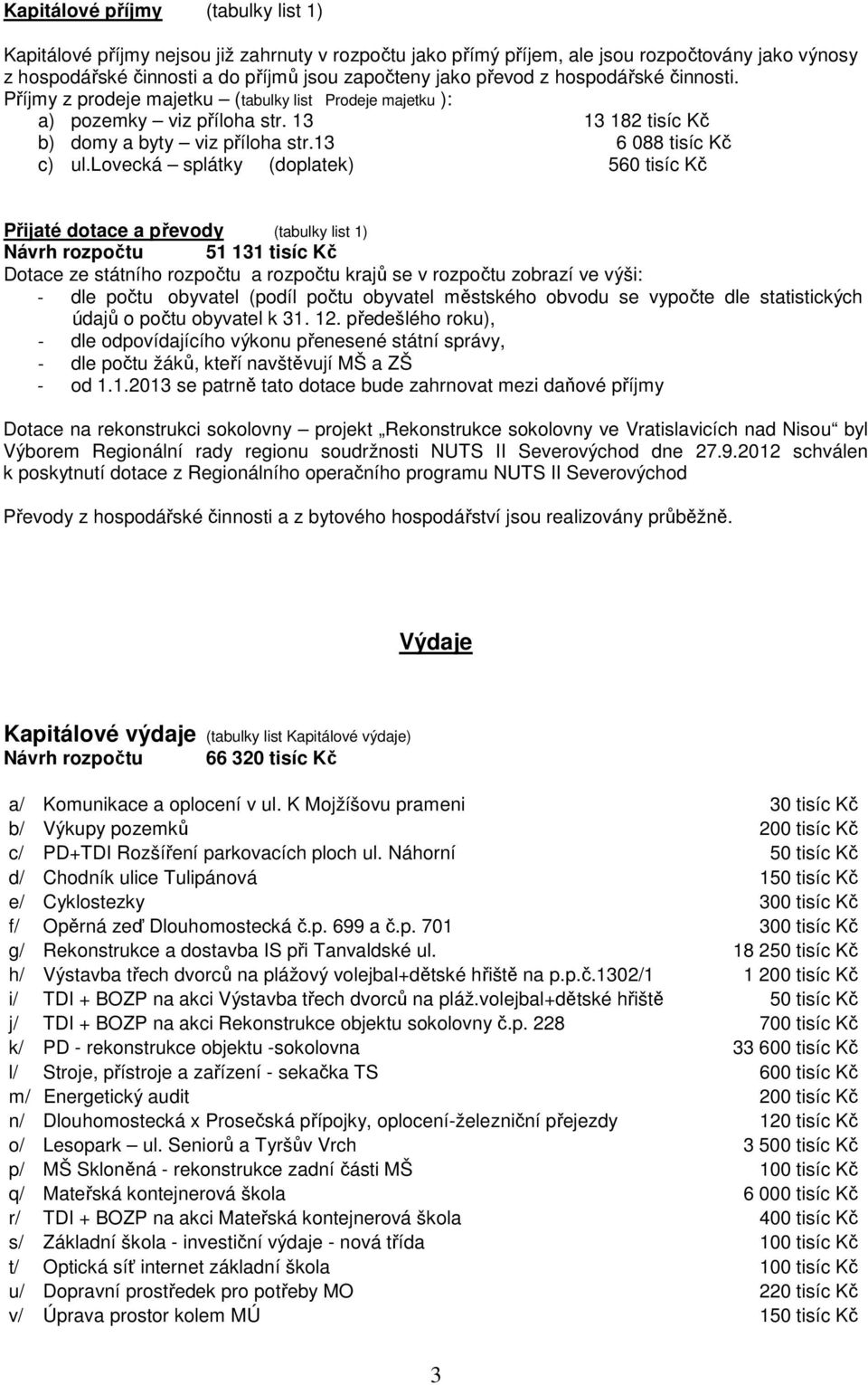 lovecká splátky (doplatek) 560 tisíc Kč Přijaté dotace a převody (tabulky list 1) 51 131 tisíc Kč Dotace ze státního rozpočtu a rozpočtu krajů se v rozpočtu zobrazí ve výši: - dle počtu obyvatel