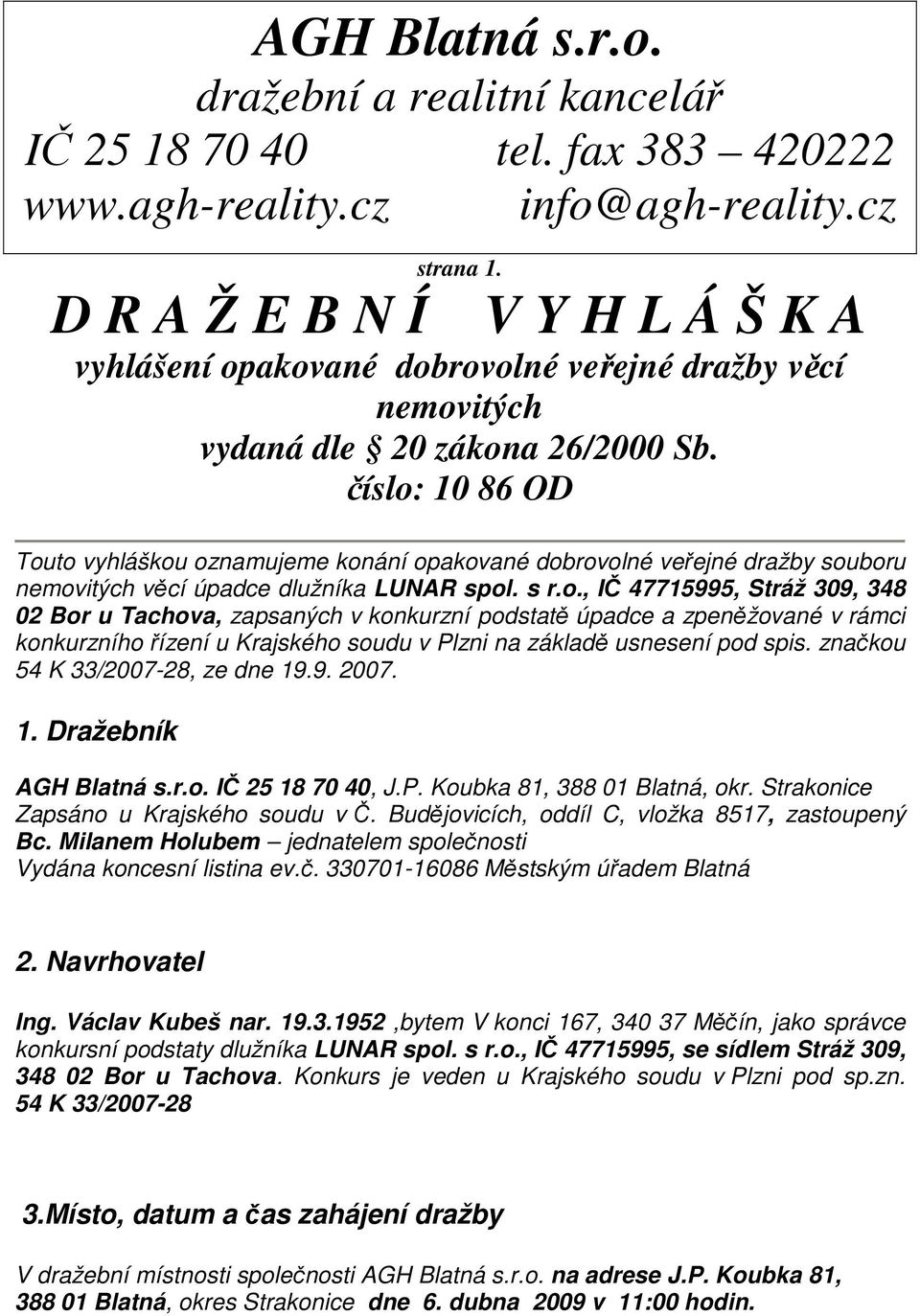 číslo: 10 86 OD Touto vyhláškou oznamujeme konání opakované dobrovolné veřejné dražby souboru nemovitých věcí úpadce dlužníka LUNAR spol. s r.o., IČ 47715995, Stráž 309, 348 02 Bor u Tachova, zapsaných v konkurzní podstatě úpadce a zpeněžované v rámci konkurzního řízení u Krajského soudu v Plzni na základě usnesení pod spis.