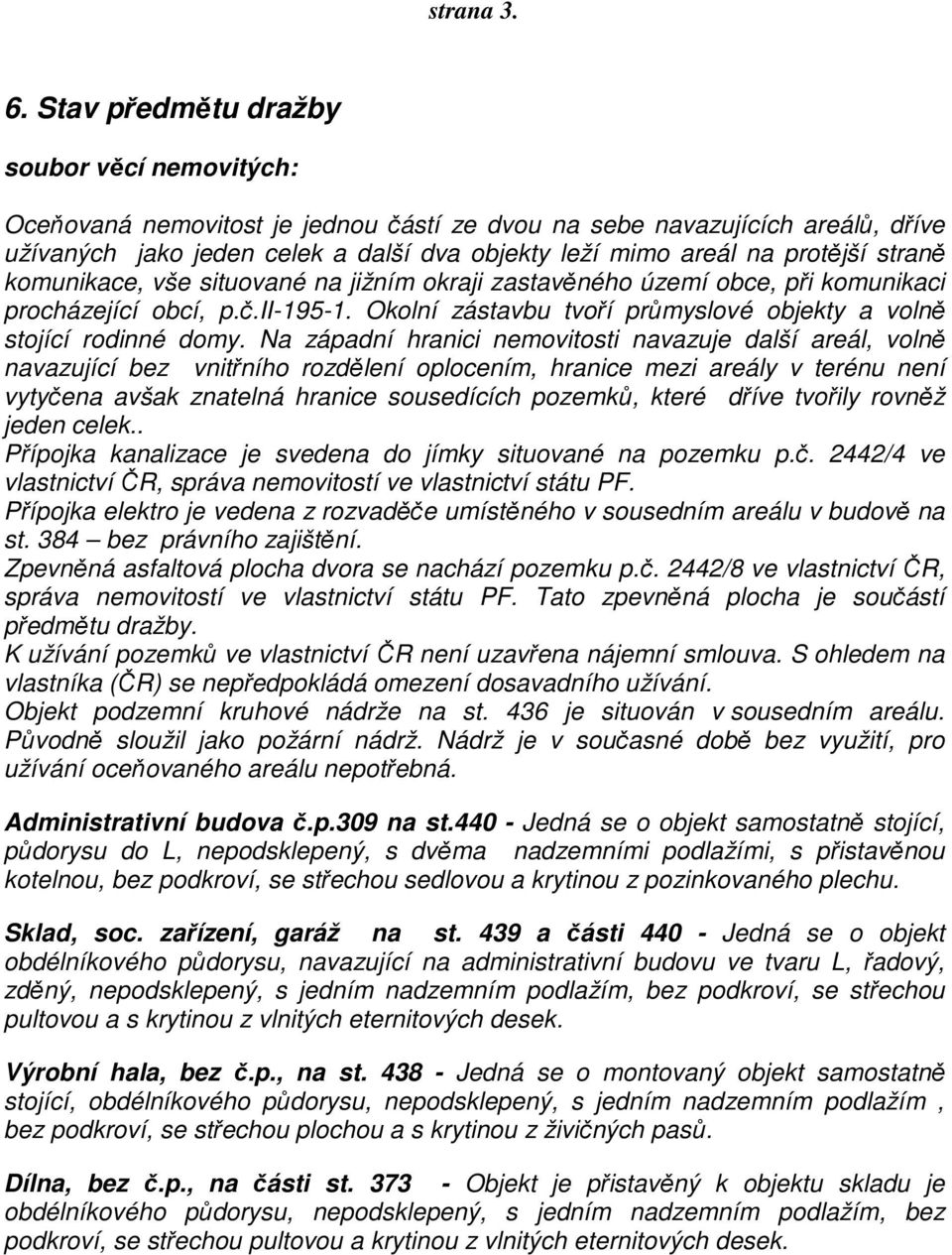 straně komunikace, vše situované na jižním okraji zastavěného území obce, při komunikaci procházející obcí, p.č.ii-195-1. Okolní zástavbu tvoří průmyslové objekty a volně stojící rodinné domy.