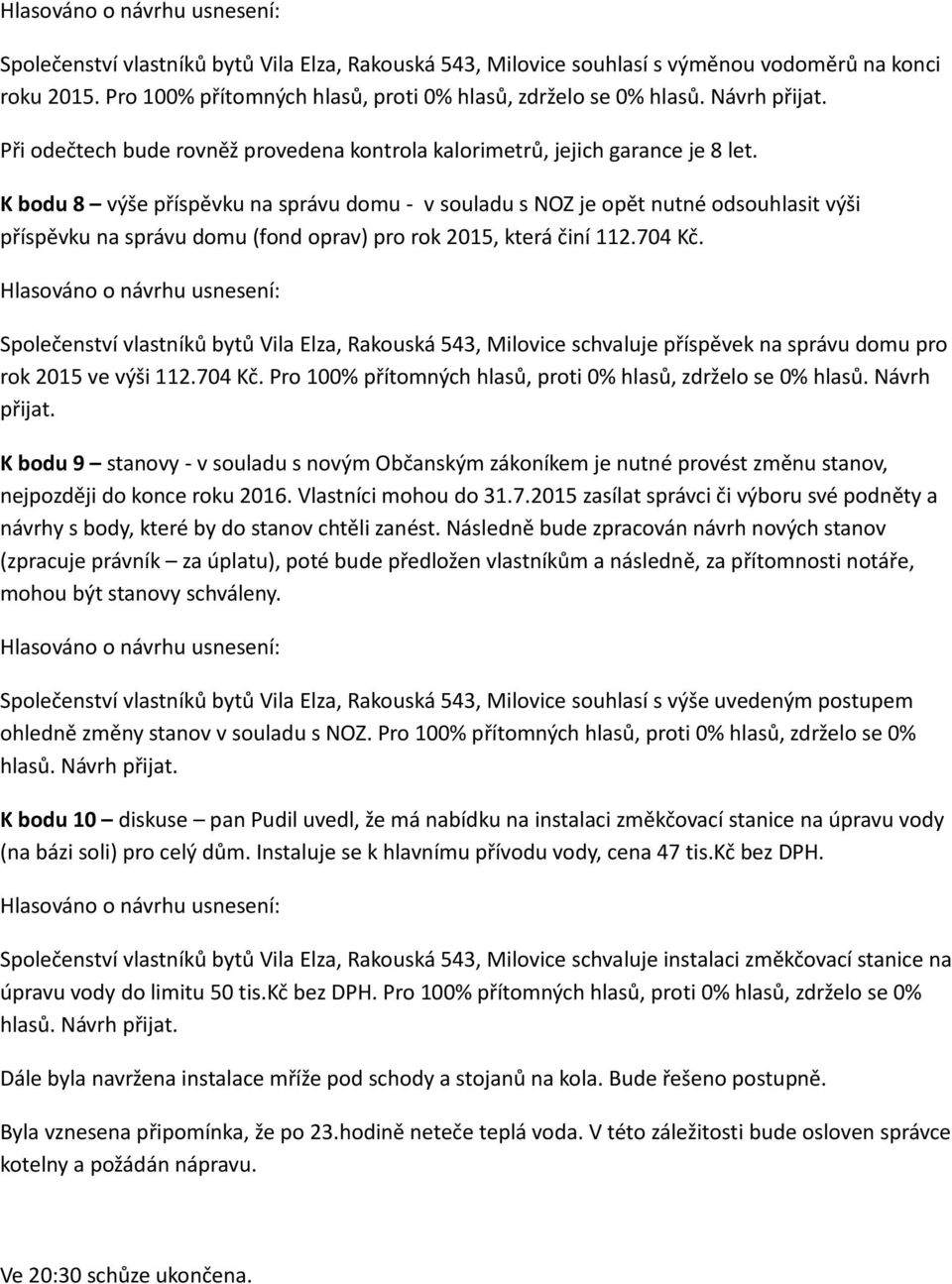 K bodu 8 výše příspěvku na správu domu - v souladu s NOZ je opět nutné odsouhlasit výši příspěvku na správu domu (fond oprav) pro rok 2015, která činí 112.704 Kč.