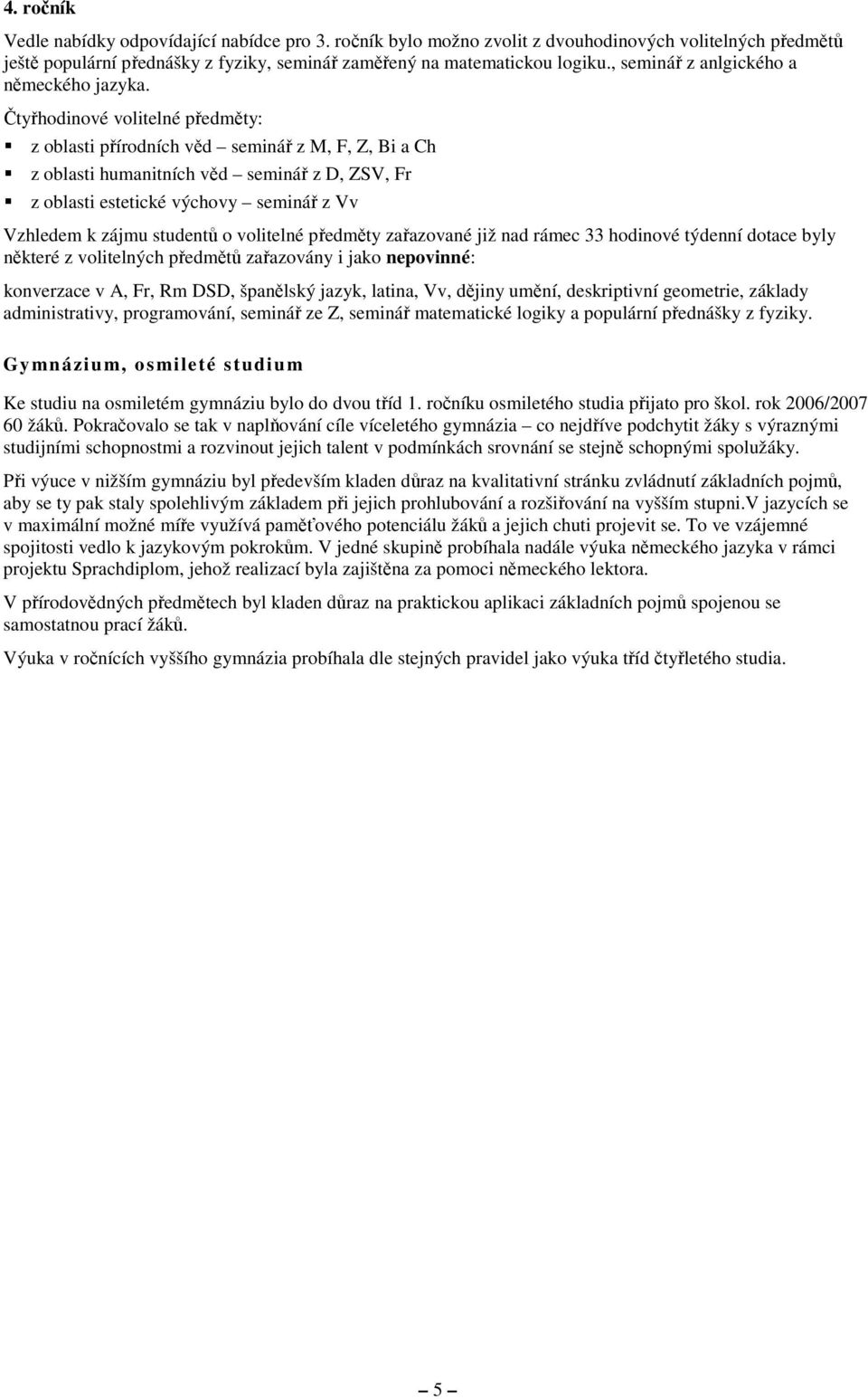 Čtyřhodinové volitelné předměty: z oblasti přírodních věd seminář z M, F, Z, Bi a Ch z oblasti humanitních věd seminář z D, ZSV, Fr z oblasti estetické výchovy seminář z Vv Vzhledem k zájmu studentů