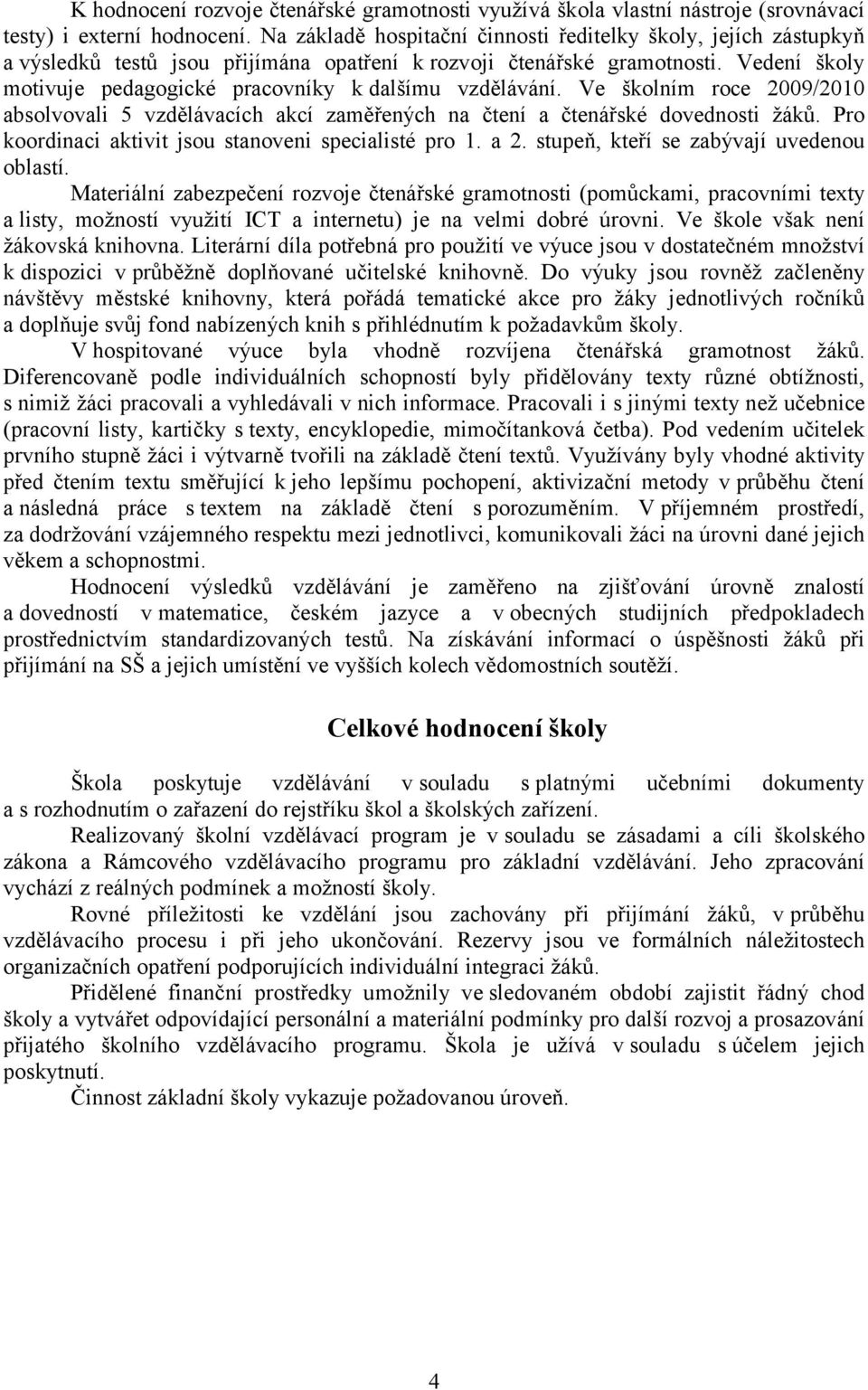 Vedení školy motivuje pedagogické pracovníky kdalšímu vzdělávání. Ve školním roce 2009/2010 absolvovali 5 vzdělávacích akcí zaměřených na čtení a čtenářské dovednosti žáků.