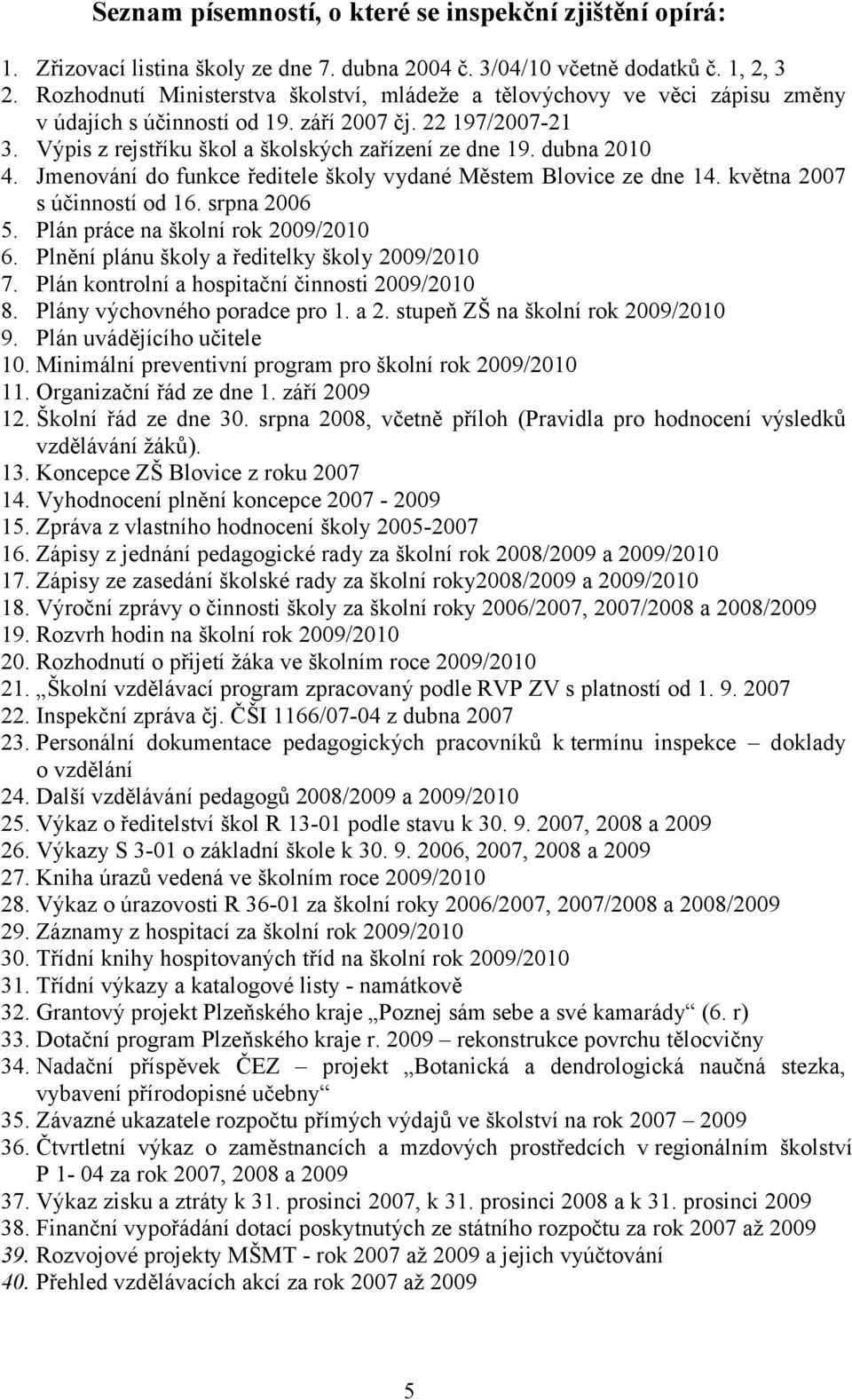 dubna 2010 4. Jmenování do funkce ředitele školy vydané Městem Blovice ze dne 14. května 2007 s účinností od 16. srpna 2006 5. Plán práce na školní rok 2009/2010 6.