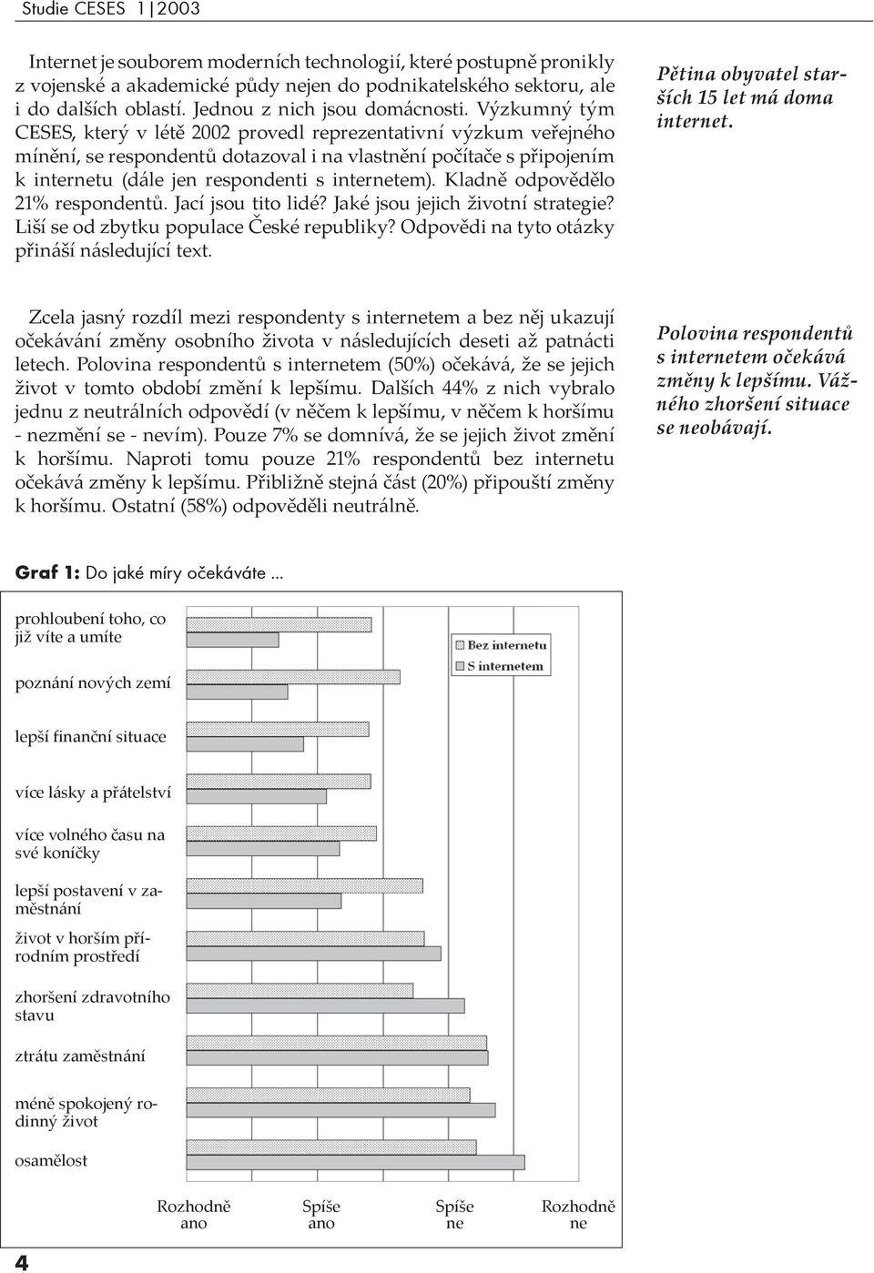 Výzkumný tým CESES, který v létě 2002 provedl reprezentativní výzkum veřejného mínění, se respondentů dotazoval i na vlastnění počítače s připojením k internetu (dále jen respondenti s internetem).