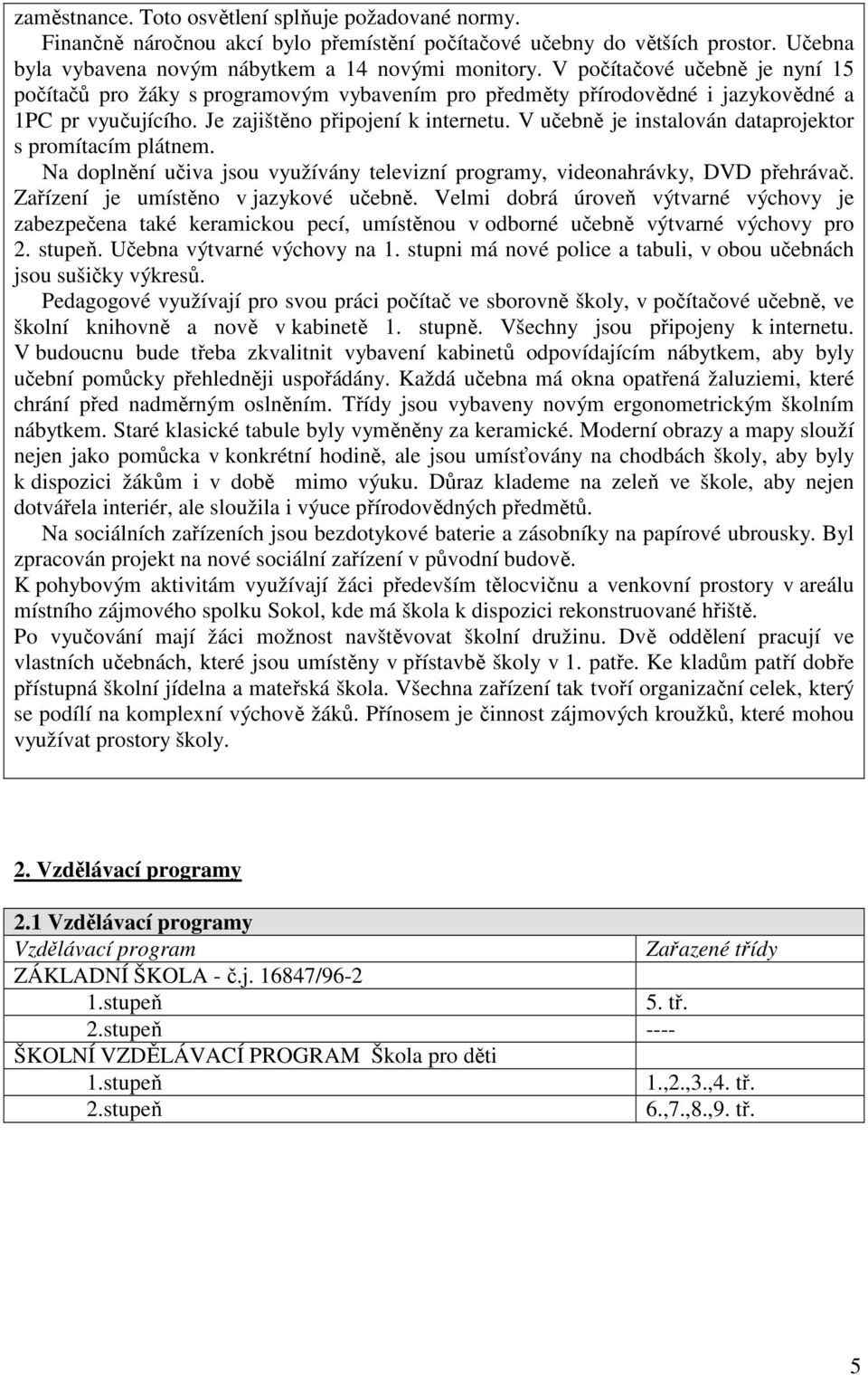 V učebně je instalován dataprojektor s promítacím plátnem. Na doplnění učiva jsou využívány televizní programy, videonahrávky, DVD přehrávač. Zařízení je umístěno v jazykové učebně.