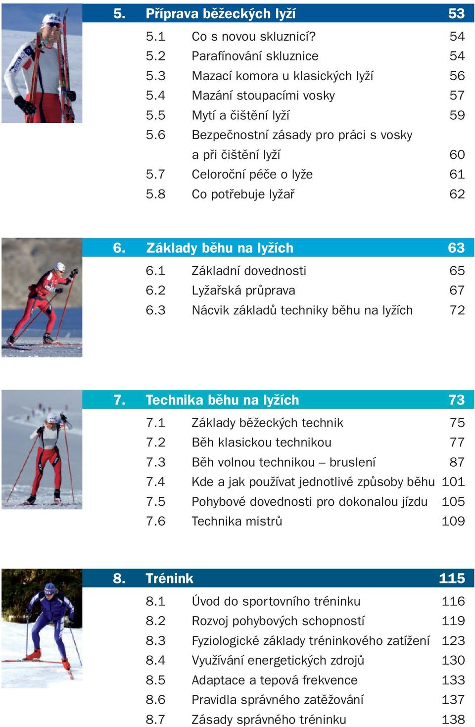 3 Nácvik základů techniky běhu na lyžích 72 7. Technika běhu na lyžích 73 7.1 Základy běžeckých technik 75 7.2 Běh klasickou technikou 77 7.3 Běh volnou technikou bruslení 87 7.