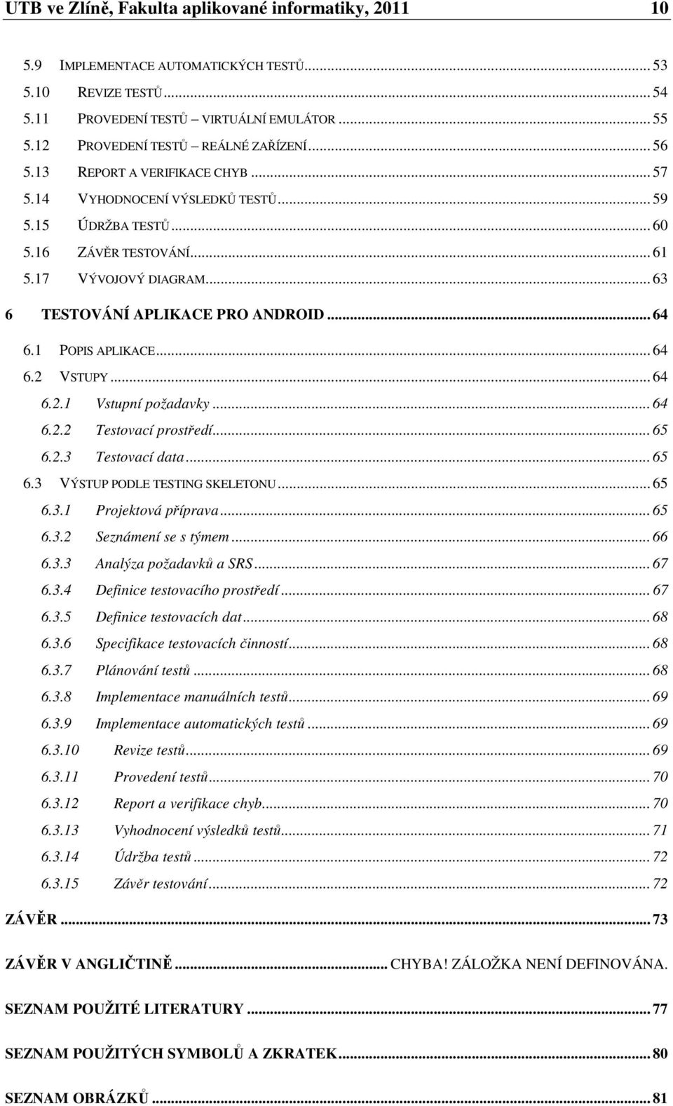 .. 63 6 TESTOVÁNÍ APLIKACE PRO ANDROID... 64 6.1 POPIS APLIKACE... 64 6.2 VSTUPY... 64 6.2.1 Vstupní požadavky... 64 6.2.2 Testovací prostředí... 65 6.2.3 Testovací data... 65 6.3 VÝSTUP PODLE TESTING SKELETONU.