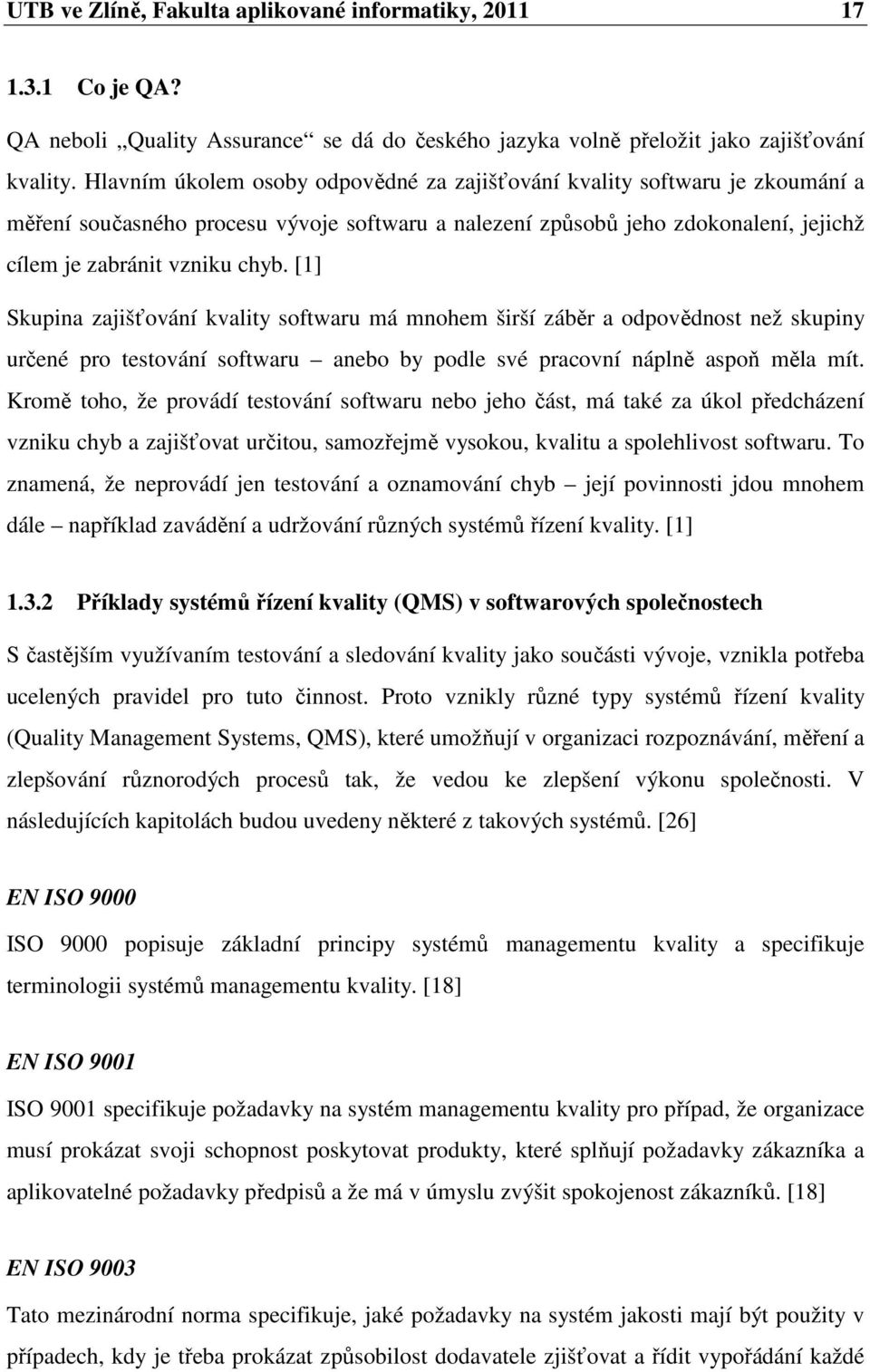 [1] Skupina zajišťování kvality softwaru má mnohem širší záběr a odpovědnost než skupiny určené pro testování softwaru anebo by podle své pracovní náplně aspoň měla mít.