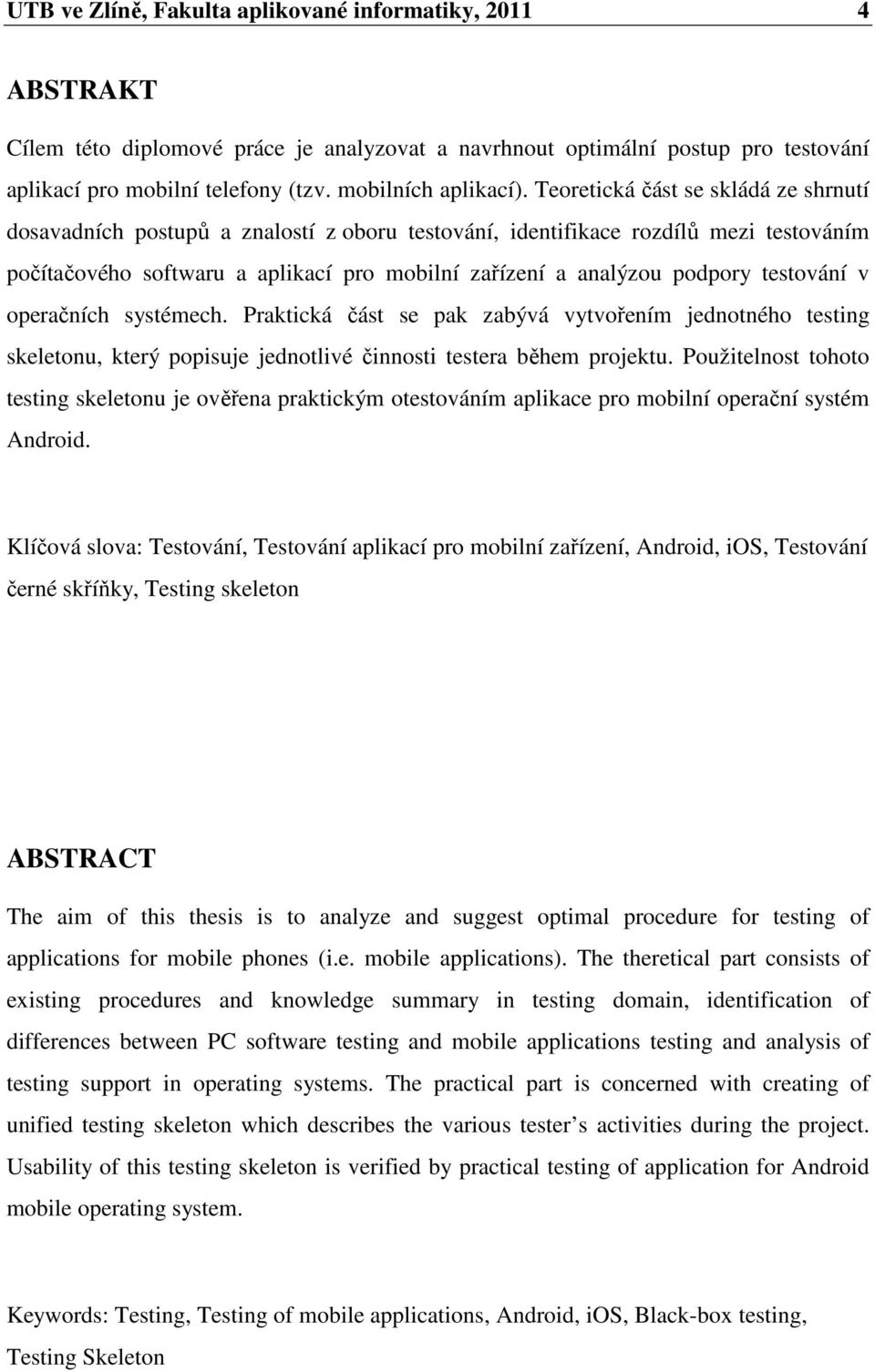Teoretická část se skládá ze shrnutí dosavadních postupů a znalostí z oboru testování, identifikace rozdílů mezi testováním počítačového softwaru a aplikací pro mobilní zařízení a analýzou podpory