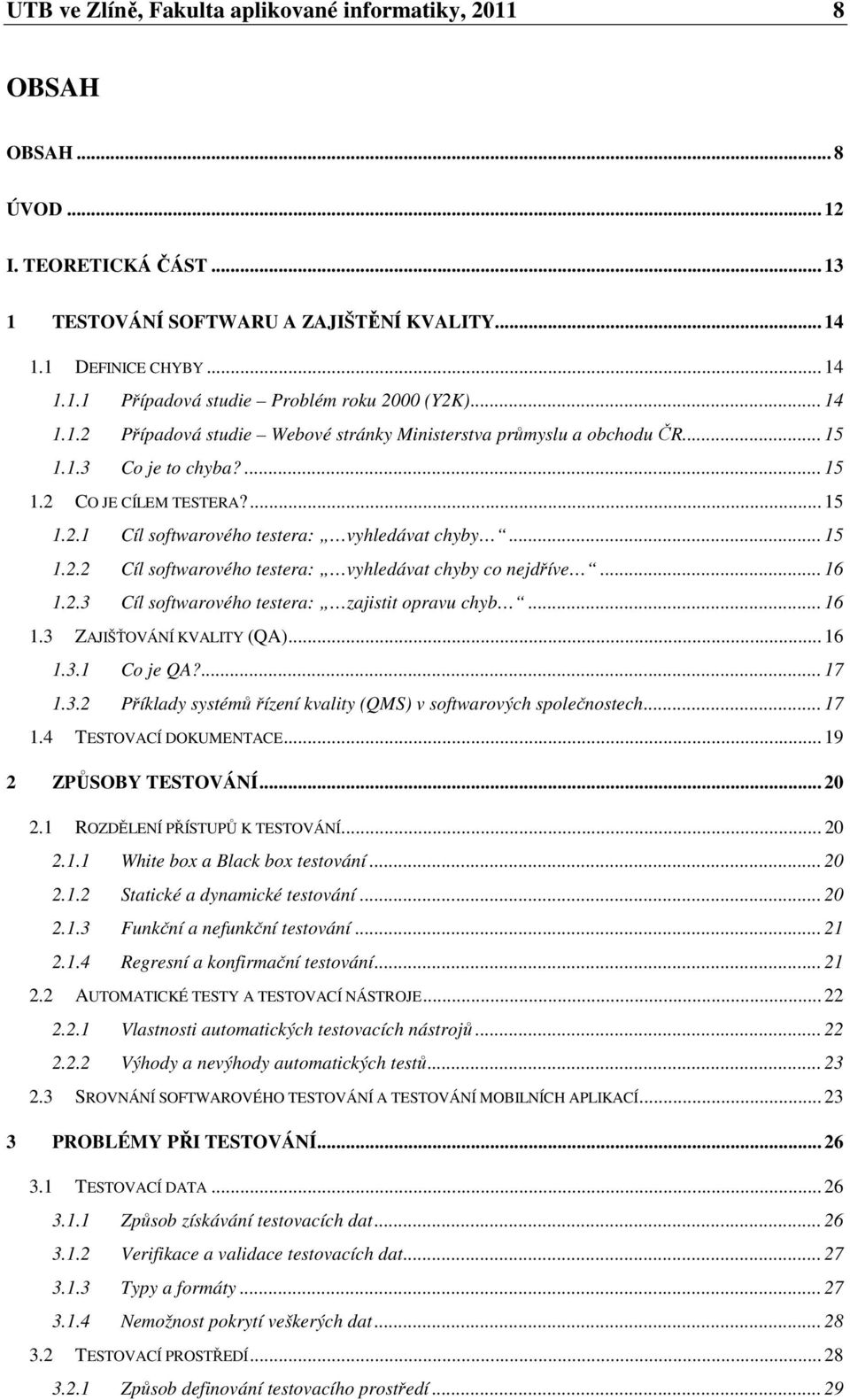 .. 16 1.2.3 Cíl softwarového testera: zajistit opravu chyb... 16 1.3 ZAJIŠŤOVÁNÍ KVALITY (QA)... 16 1.3.1 Co je QA?... 17 1.3.2 Příklady systémů řízení kvality (QMS) v softwarových společnostech.