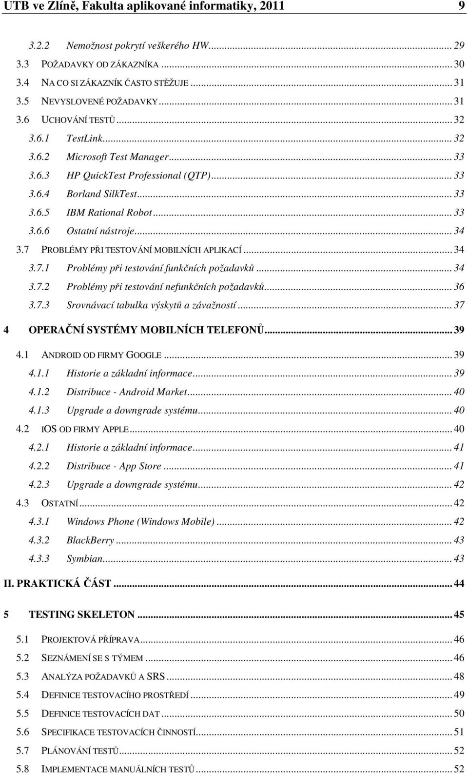 .. 34 3.7 PROBLÉMY PŘI TESTOVÁNÍ MOBILNÍCH APLIKACÍ... 34 3.7.1 Problémy při testování funkčních požadavků... 34 3.7.2 Problémy při testování nefunkčních požadavků... 36 3.7.3 Srovnávací tabulka výskytů a závažností.