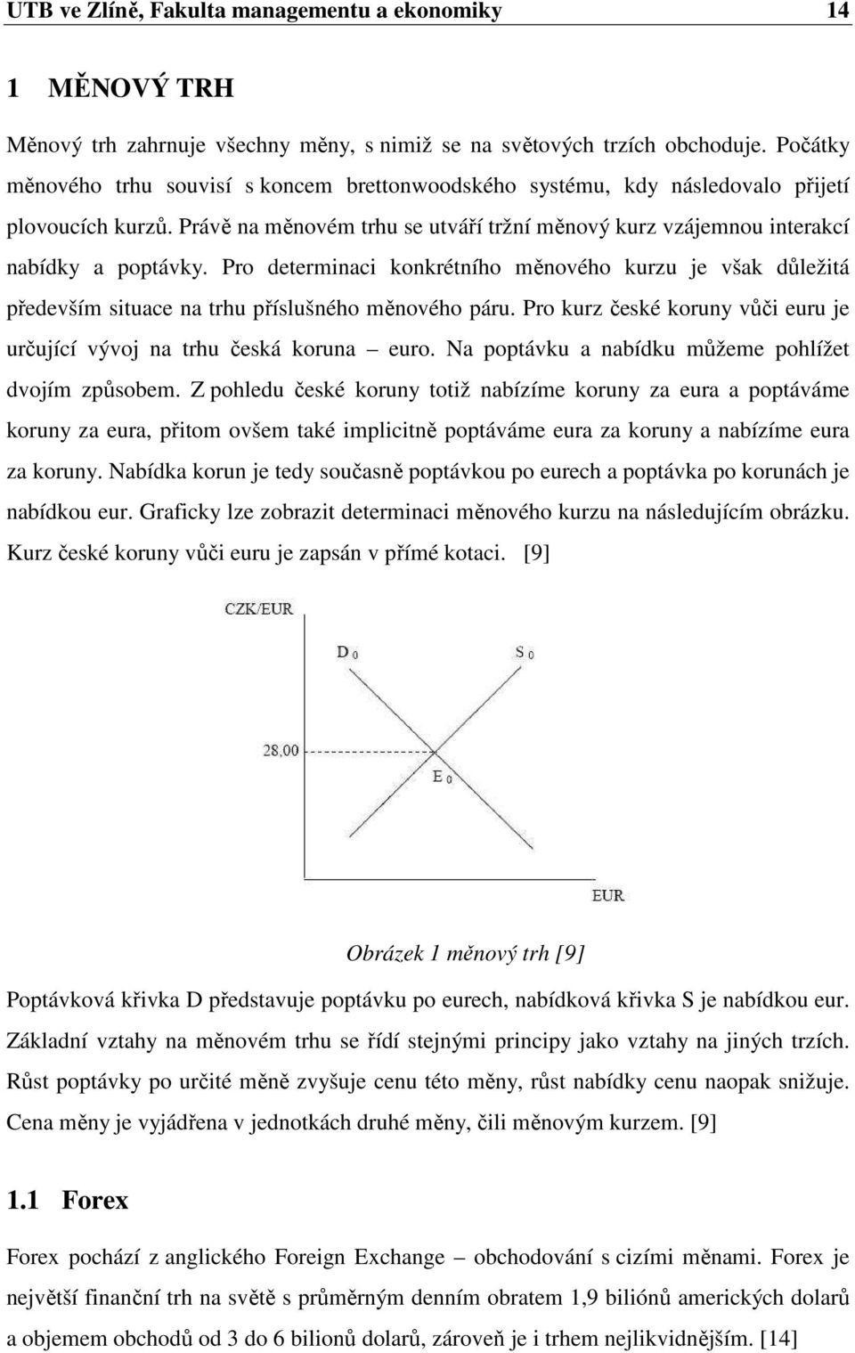 Pro determinaci konkrétního měnového kurzu je však důležitá především situace na trhu příslušného měnového páru. Pro kurz české koruny vůči euru je určující vývoj na trhu česká koruna euro.