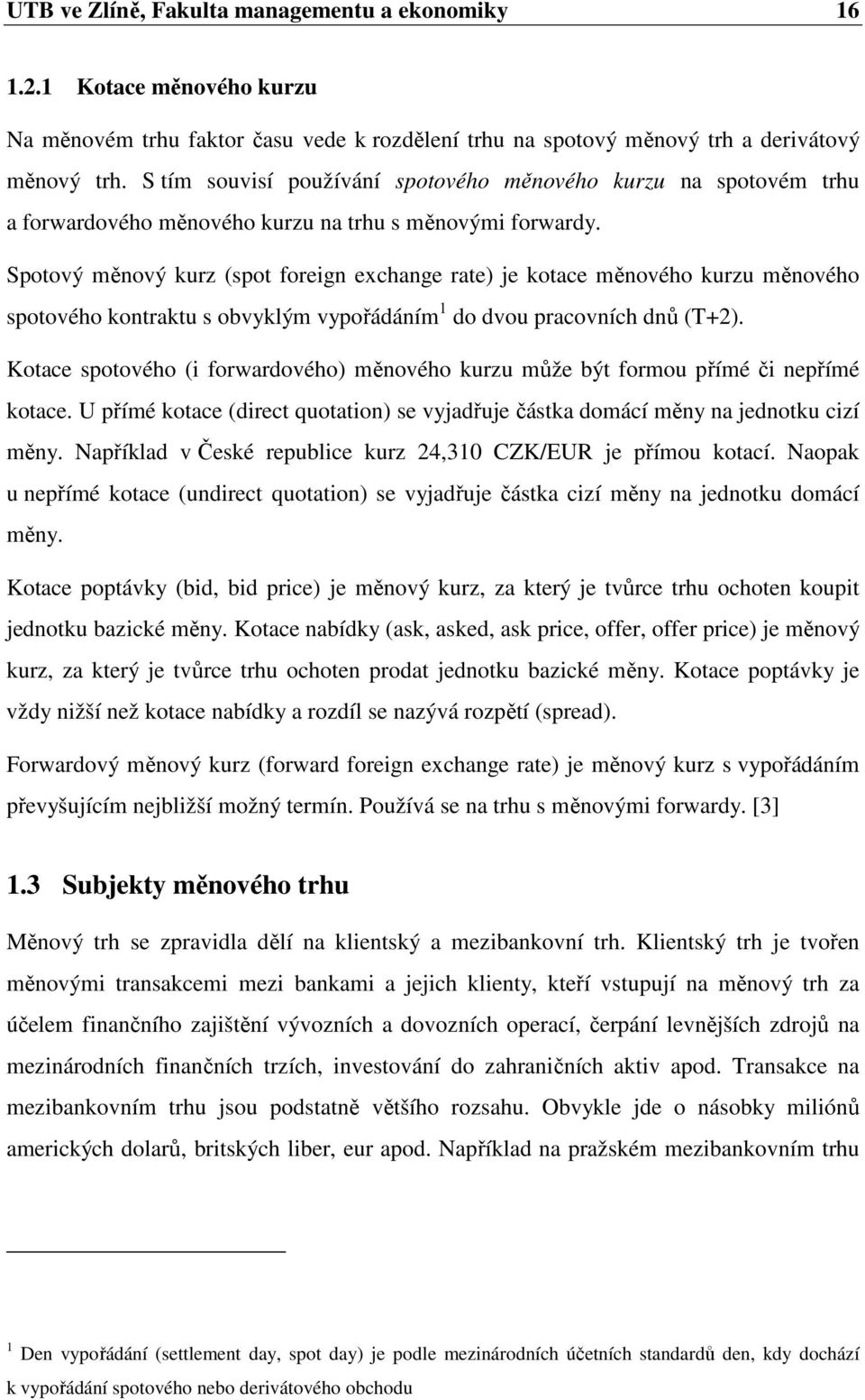 Spotový měnový kurz (spot foreign exchange rate) je kotace měnového kurzu měnového spotového kontraktu s obvyklým vypořádáním 1 do dvou pracovních dnů (T+2).