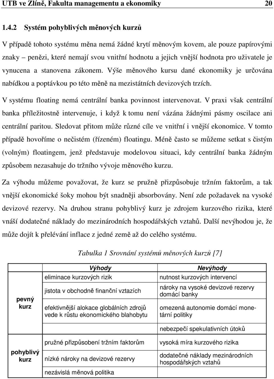 uživatele je vynucena a stanovena zákonem. Výše měnového kursu dané ekonomiky je určována nabídkou a poptávkou po této měně na mezistátních devizových trzích.