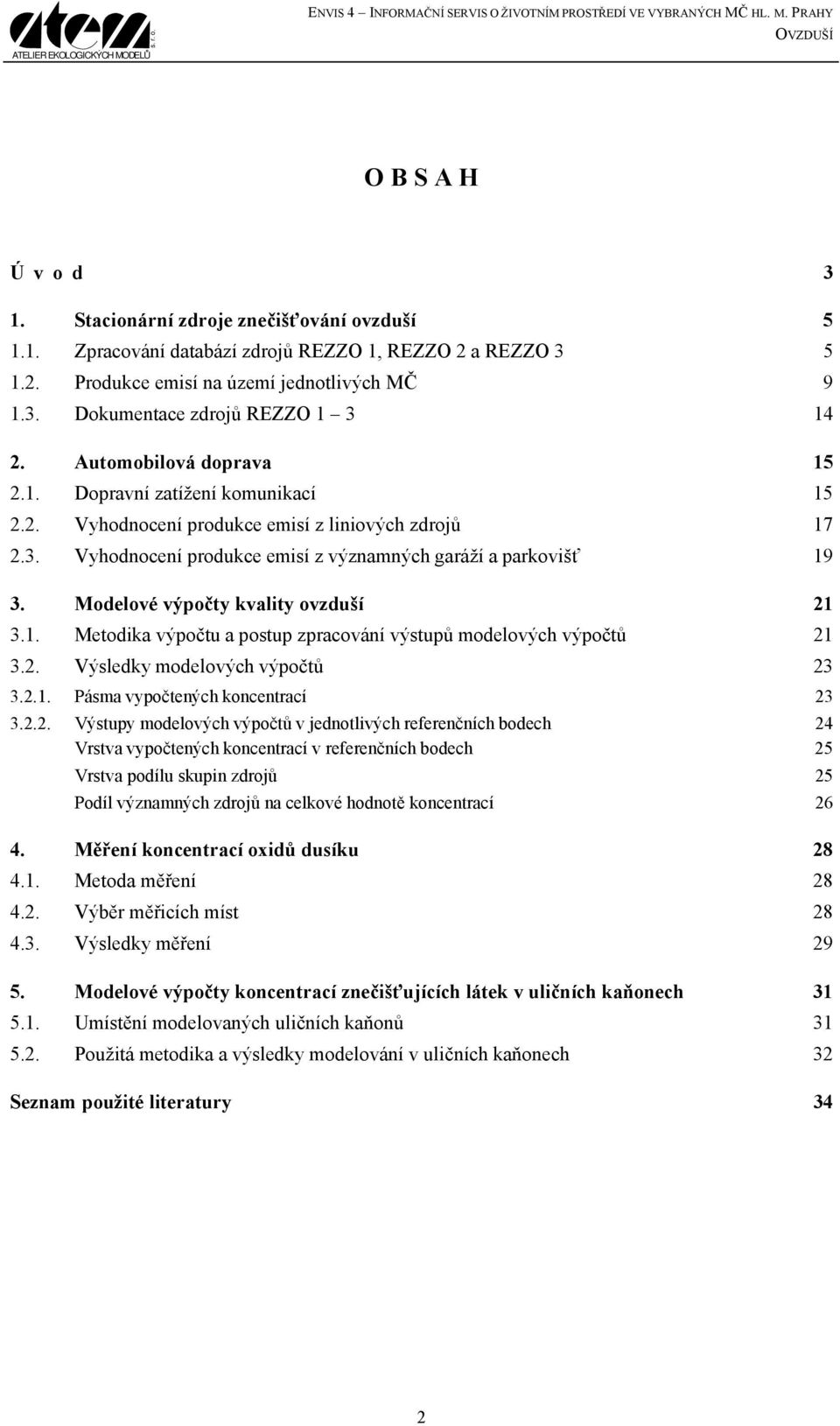 3. Vyhodnocení produkce emisí z významných garáží a parkovišť 19 3. Modelové výpočty kvality ovzduší 21 3.1. Metodika výpočtu a postup zpracování výstupů modelových výpočtů 21 3.2. Výsledky modelových výpočtů 23 3.