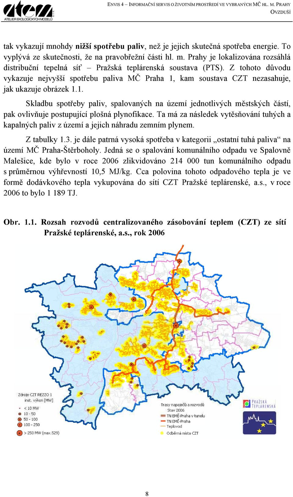 Z tohoto důvodu vykazuje nejvyšší spotřebu paliva MČ Praha 1, kam soustava CZT nezasahuje, jak ukazuje obrázek 1.1. Skladbu spotřeby paliv, spalovaných na území jednotlivých městských částí, pak ovlivňuje postupující plošná plynofikace.