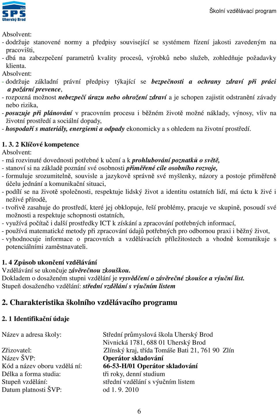 Absolvent: - dodržuje základní právní předpisy týkající se bezpečnosti a ochrany zdraví při práci a požární prevence, - rozpozná možnost nebezpečí úrazu nebo ohrožení zdraví a je schopen zajistit