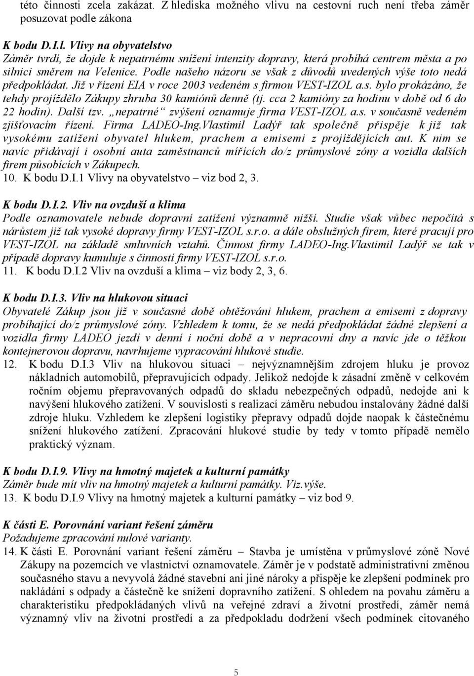 cca 2 kamióny za hodinu v době od 6 do 22 hodin). Další tzv. nepatrné zvýšení oznamuje firma VEST-IZOL a.s. v současně vedeném zjišťovacím řízení. Firma LADEO-Ing.