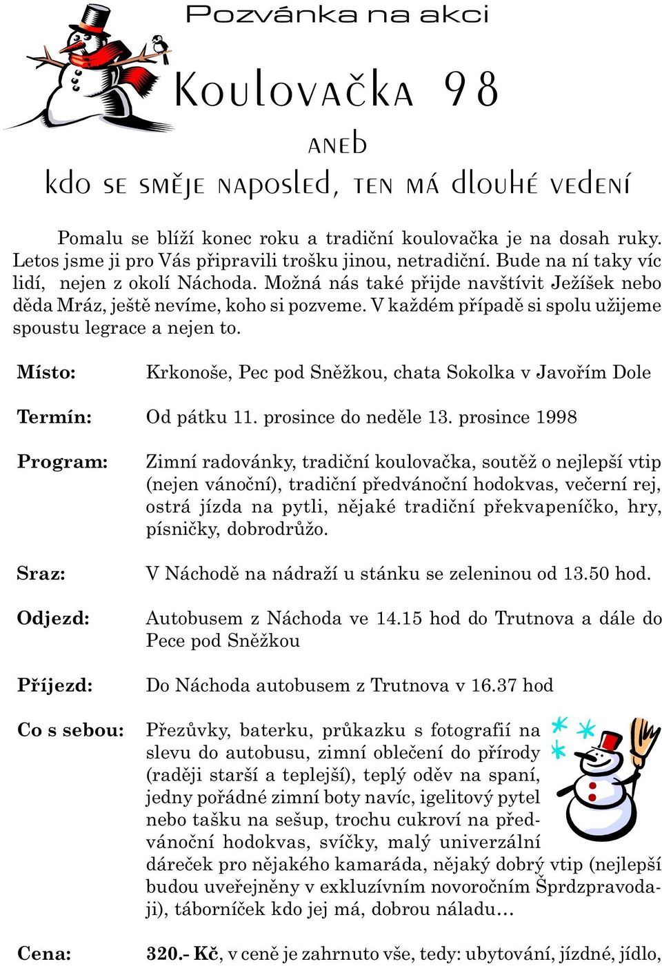 V každém pøípadì si spolu užijeme spoustu legrace a nejen to. Místo: Termín: Program: Sraz: Odjezd: Pøíjezd: Co s sebou: Cena: Krkonoše, Pec pod Snìžkou, chata Sokolka v Javoøím Dole Od pátku 11.