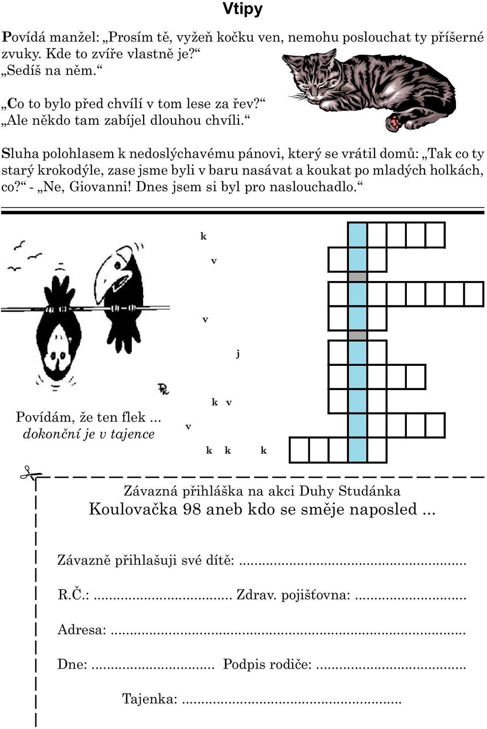 Sluha polohlasem k nedoslýchavému pánovi, který se vrátil domù: Tak co ty starý krokodýle, zase jsme byli v baru nasávat a koukat po mladých holkách, co? - Ne, Giovanni!