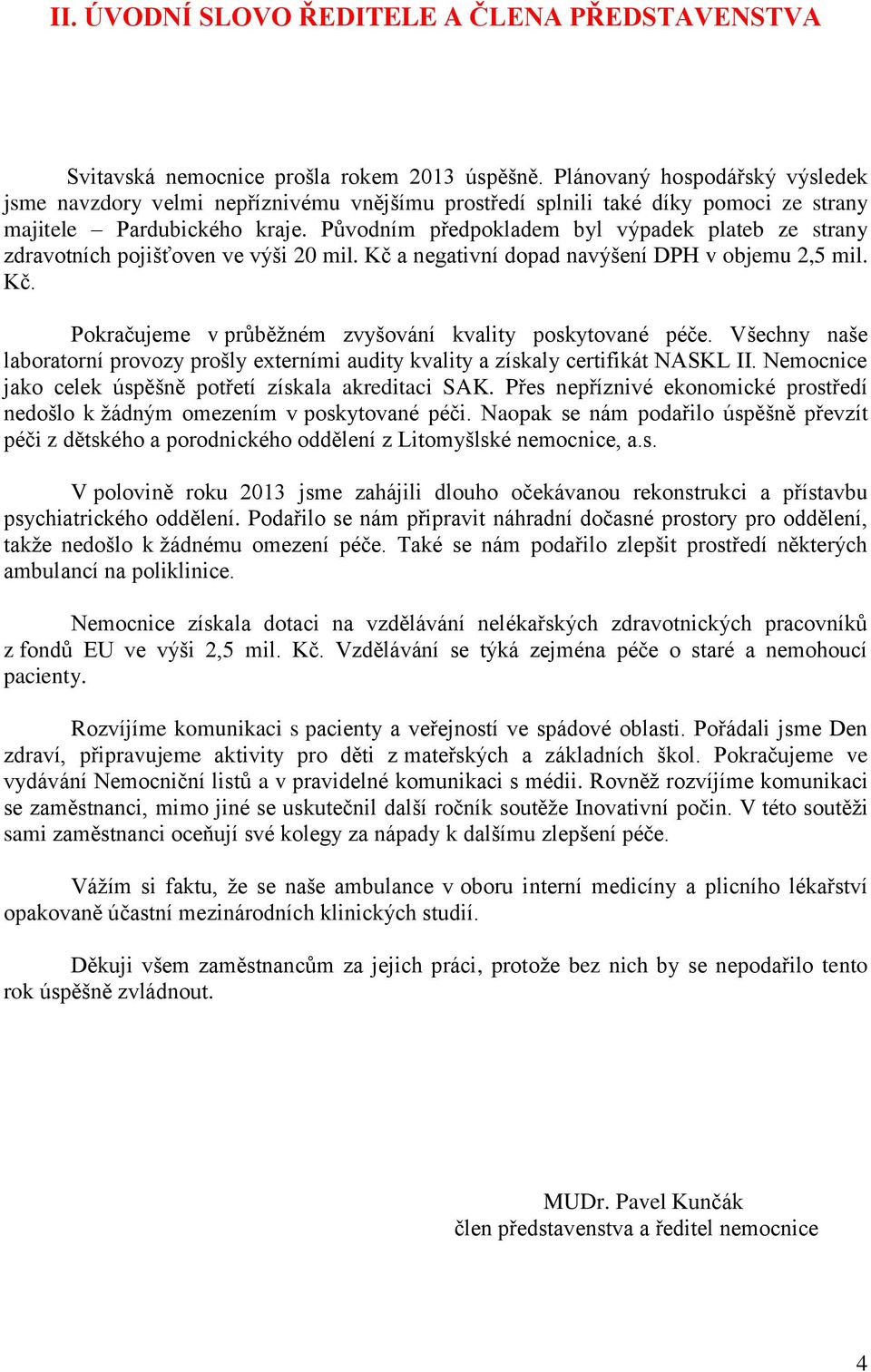 Původním předpokladem byl výpadek plateb ze strany zdravotních pojišťoven ve výši 20 mil. Kč a negativní dopad navýšení DPH v objemu 2,5 mil. Kč. Pokračujeme v průběžném zvyšování kvality poskytované péče.