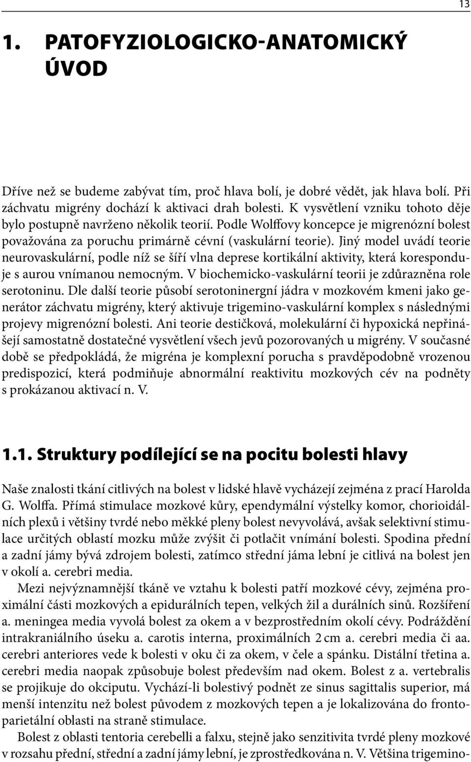 Jiný model uvádí teorie neurovaskulární, podle níž se šíří vlna deprese kortikální aktivity, která koresponduje s aurou vnímanou nemocným.