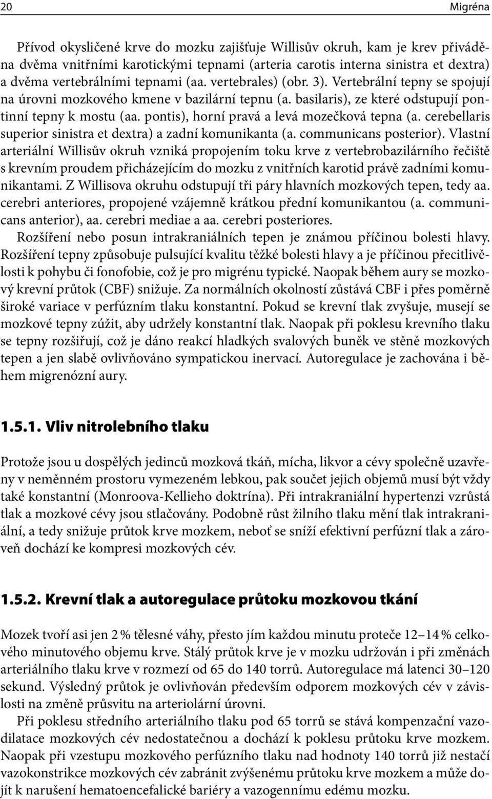 pontis), horní pravá a levá mozečková tepna (a. cerebellaris superior sinistra et dextra) a zadní komunikanta (a. communicans posterior).