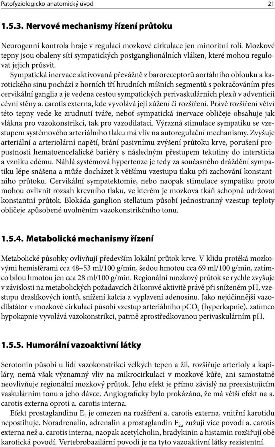 Sympatická inervace aktivovaná převážně z baroreceptorů aortálního oblouku a karotického sinu pochází z horních tří hrudních míšních segmentů s pokračováním přes cervikální ganglia a je vedena cestou