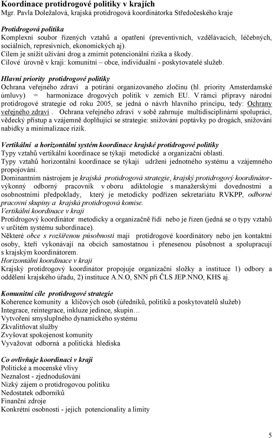 represivních, ekonomických aj). Cílem je snížit užívání drog a zmírnit potencionální rizika a škody. Cílové úrovně v kraji: komunitní obce, individuální - poskytovatelé služeb.