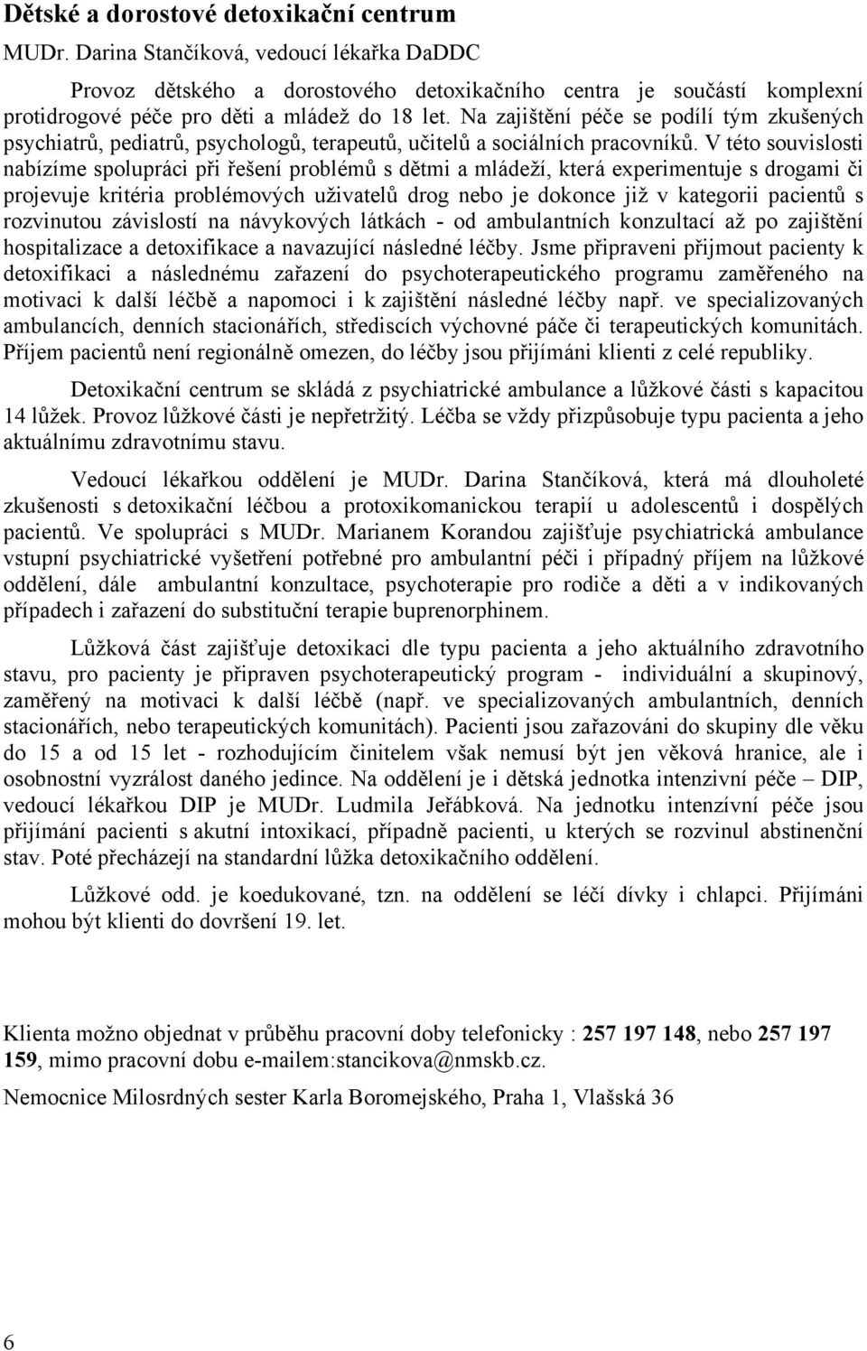 Na zajištění péče se podílí tým zkušených psychiatrů, pediatrů, psychologů, terapeutů, učitelů a sociálních pracovníků.