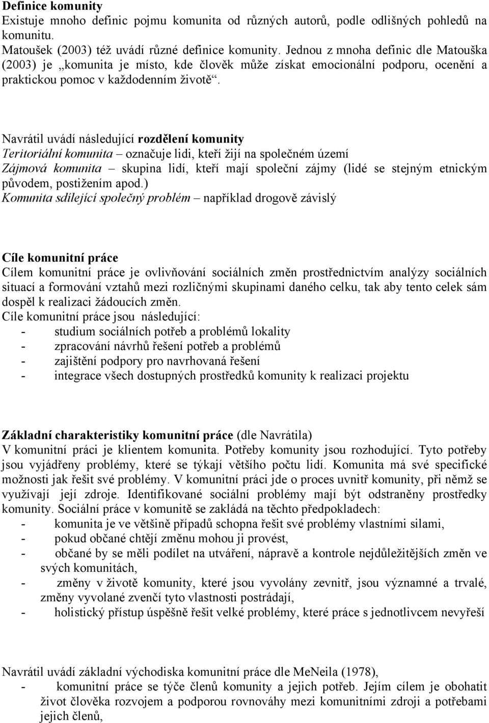 Navrátil uvádí následující rozdělení komunity Teritoriální komunita označuje lidi, kteří žijí na společném území Zájmová komunita skupina lidí, kteří mají společní zájmy (lidé se stejným etnickým