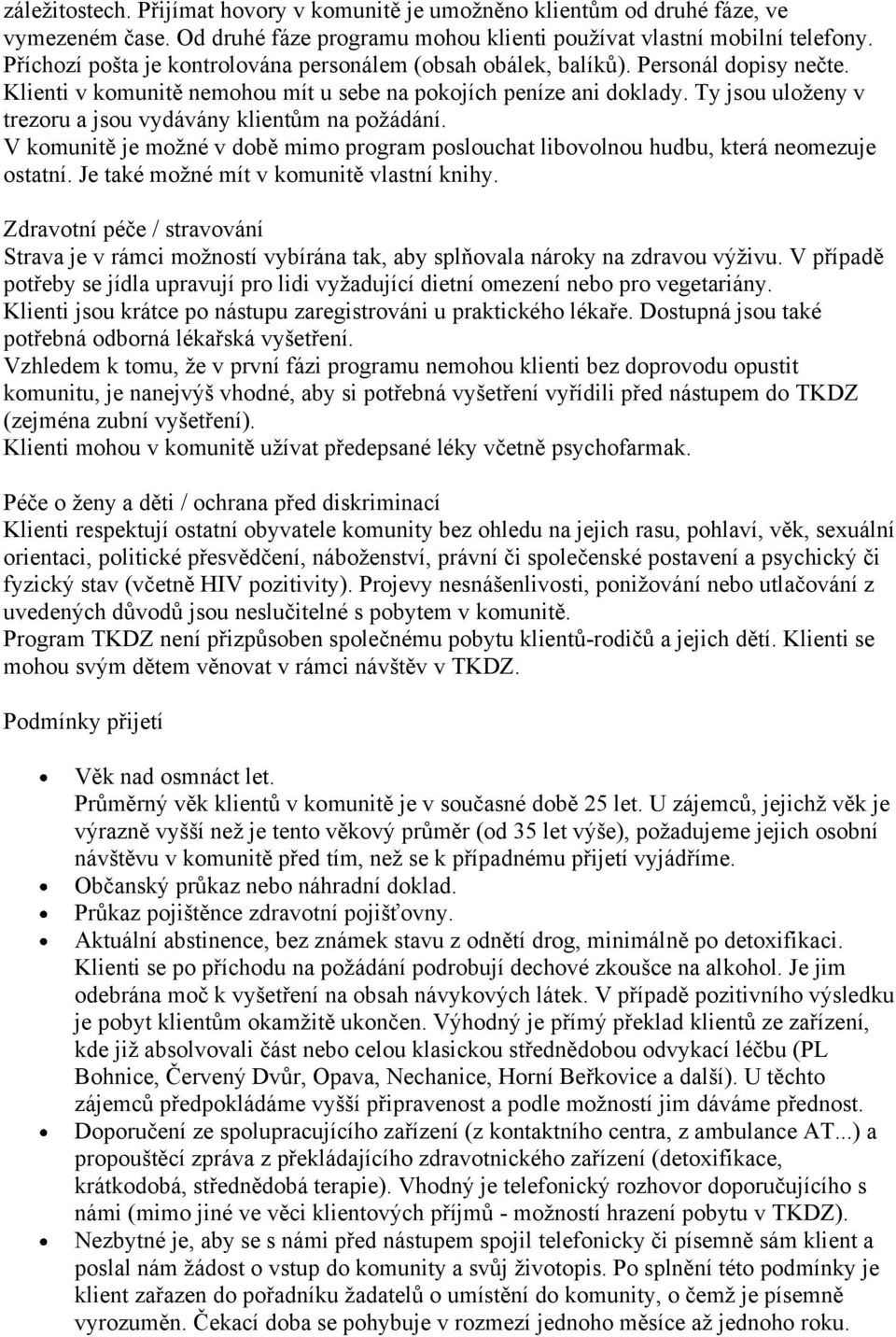 Ty jsou uloženy v trezoru a jsou vydávány klientům na požádání. V komunitě je možné v době mimo program poslouchat libovolnou hudbu, která neomezuje ostatní.