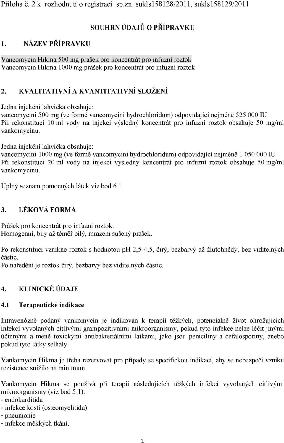 KVALITATIVNÍ A KVANTITATIVNÍ SLOŽENÍ Jedna injekční lahvička obsahuje: vancomycini 500 mg (ve formě vancomycini hydrochloridum) odpovídající nejméně 525 000 IU Při rekonstituci 10 ml vody na injekci