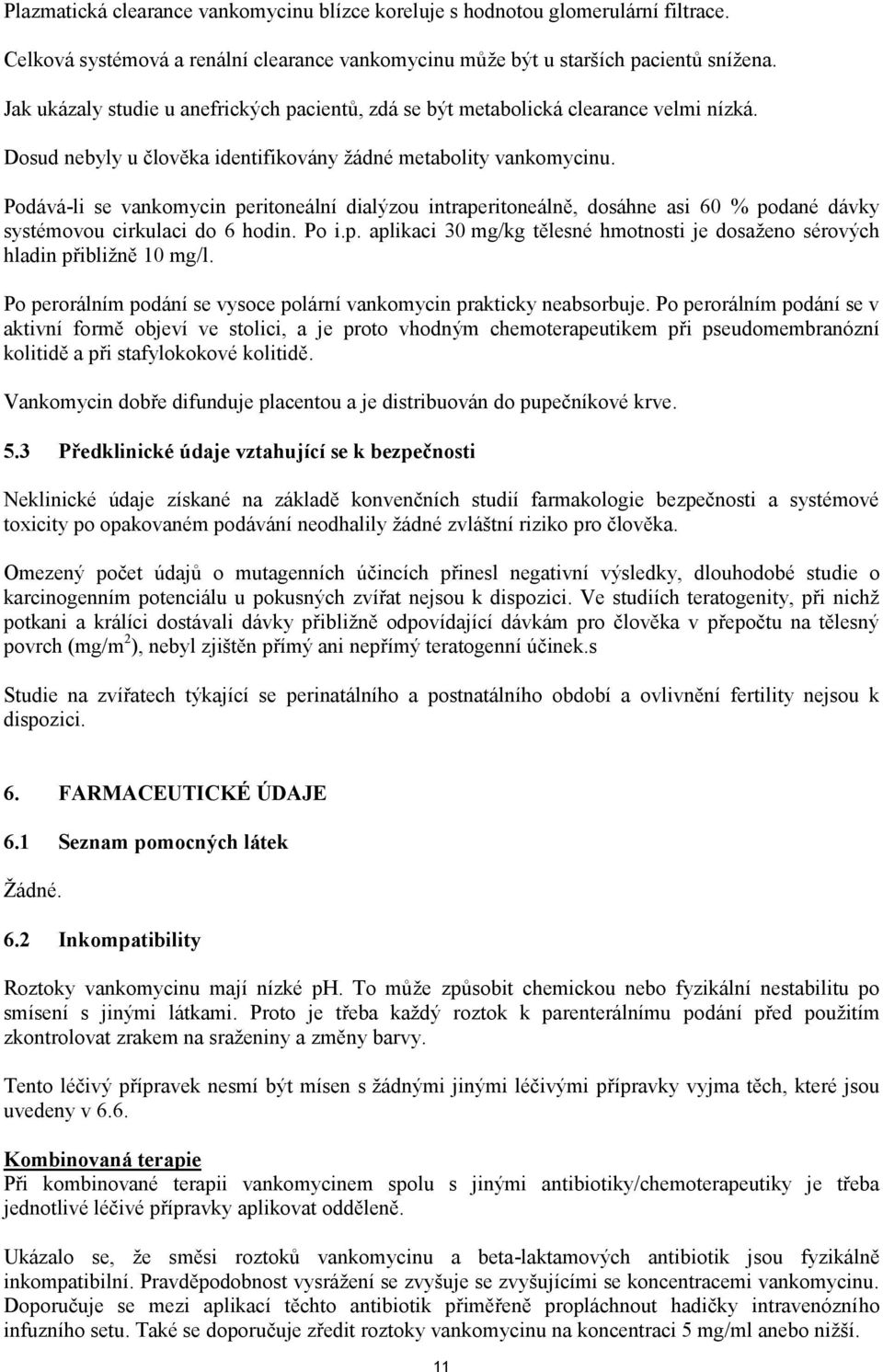 Podává-li se vankomycin peritoneální dialýzou intraperitoneálně, dosáhne asi 60 % podané dávky systémovou cirkulaci do 6 hodin. Po i.p. aplikaci 30 mg/kg tělesné hmotnosti je dosaženo sérových hladin přibližně 10 mg/l.