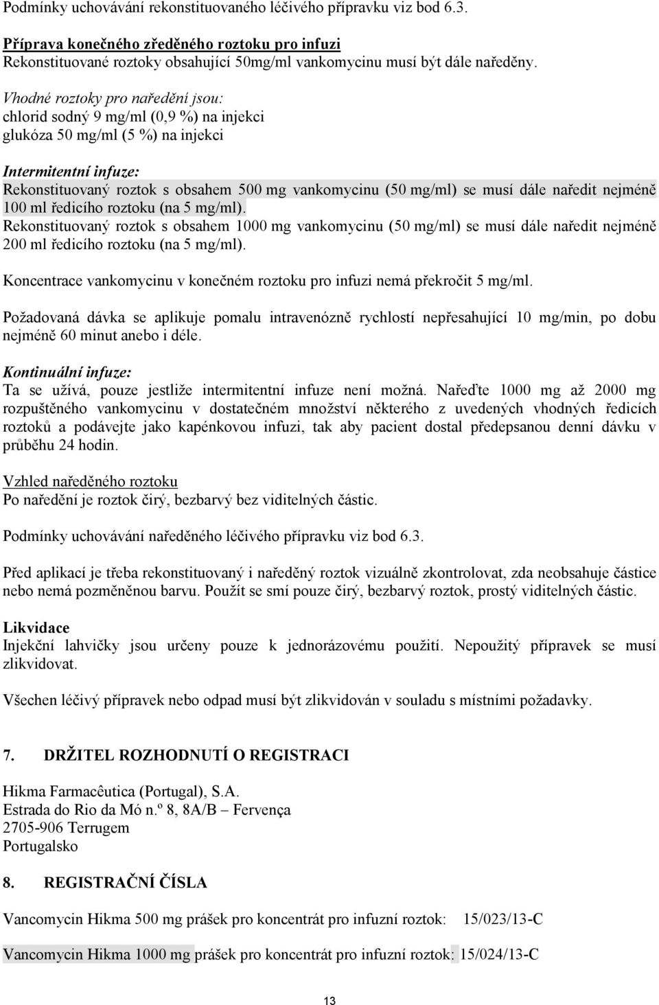 musí dále naředit nejméně 100 ml ředicího roztoku (na 5 mg/ml). Rekonstituovaný roztok s obsahem 1000 mg vankomycinu (50 mg/ml) se musí dále naředit nejméně 200 ml ředicího roztoku (na 5 mg/ml).