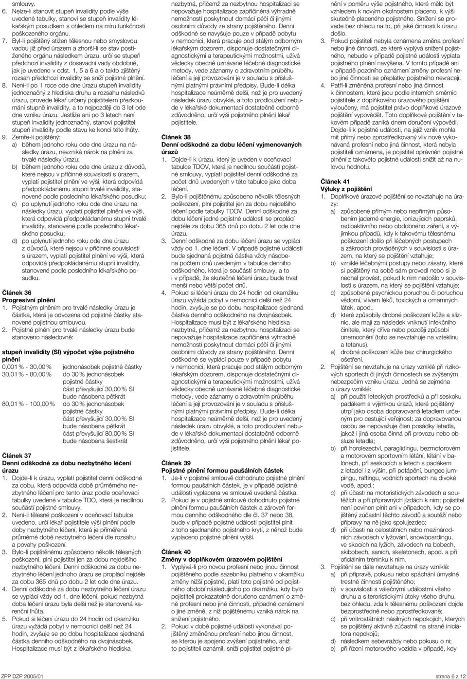 uvedeno v odst. 1, 5 a 6 a o takto zjištěný rozsah předchozí invalidity se sníží pojistné plnění. 8.