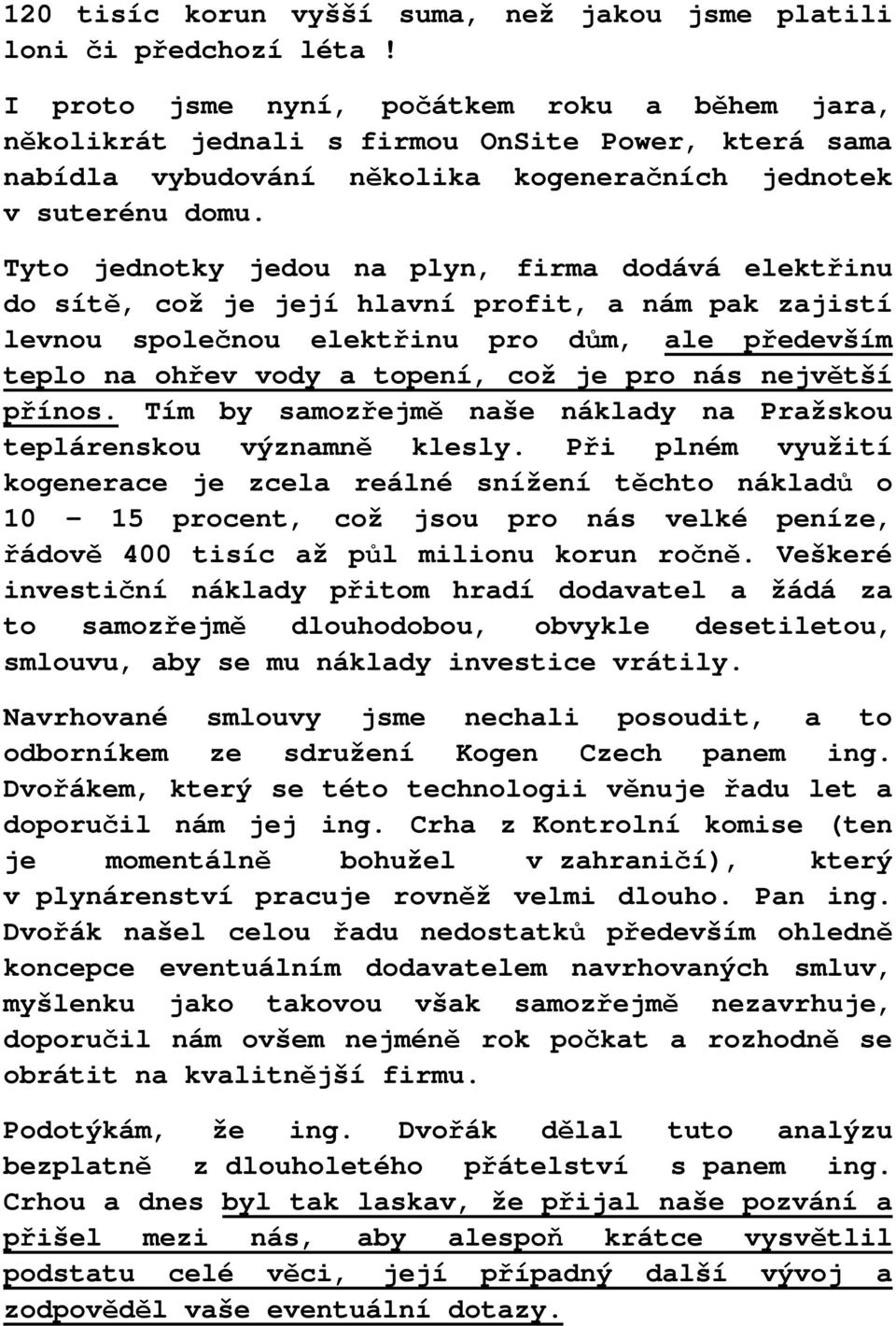 Tyto jednotky jedou na plyn, firma dodává elektřinu do sítě, což je její hlavní profit, a nám pak zajistí levnou společnou elektřinu pro dům, ale především teplo na ohřev vody a topení, což je pro