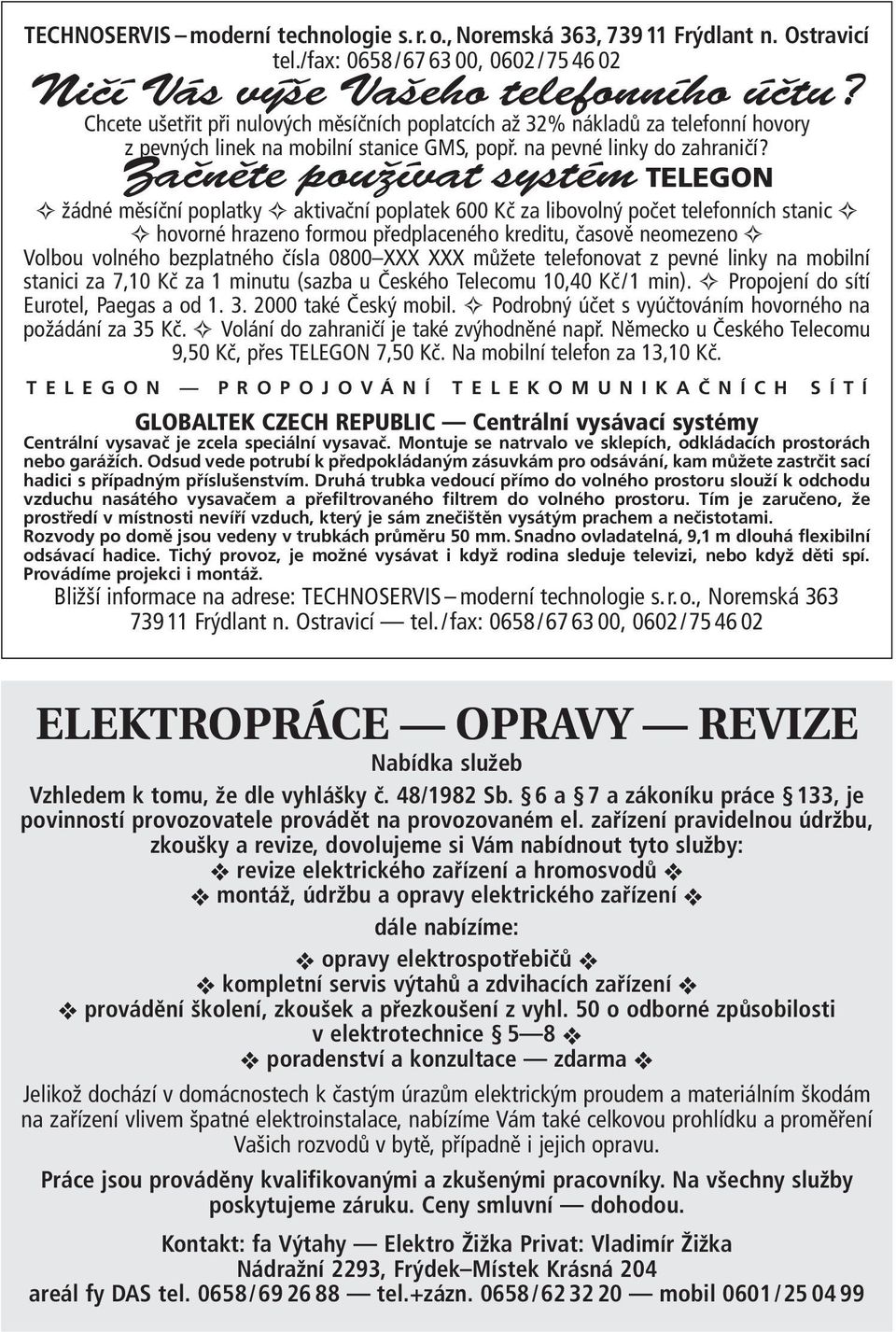 Zaãnûte pouïívat systém TELEGON žádné měsíční poplatky aktivační poplatek 600 Kč za libovolný počet telefonních stanic hovorné hrazeno formou předplaceného kreditu, časově neomezeno Volbou volného