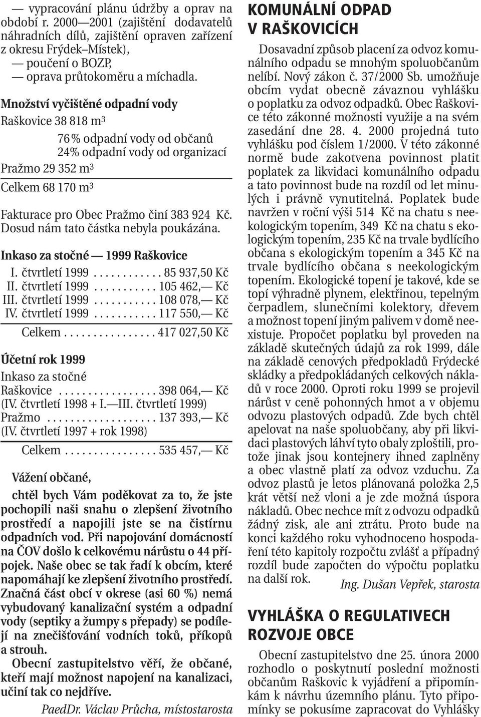 Dosud nám tato částka nebyla poukázána. Inkaso za stočné 1999 Raškovice I. čtvrtletí 1999............ 85 937,50 Kč II. čtvrtletí 1999........... 105 462, Kč III. čtvrtletí 1999........... 108 078, Kč IV.