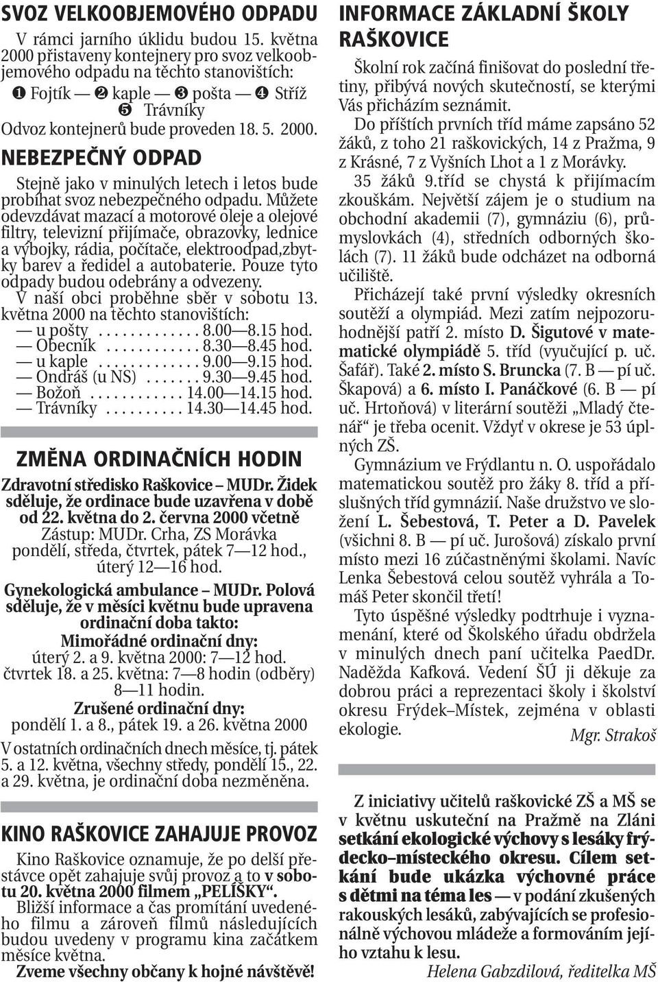 Můžete odevzdávat mazací a motorové oleje a olejové filtry, televizní přijímače, obrazovky, lednice a výbojky, rádia, počítače, elektroodpad,zbytky barev a ředidel a autobaterie.