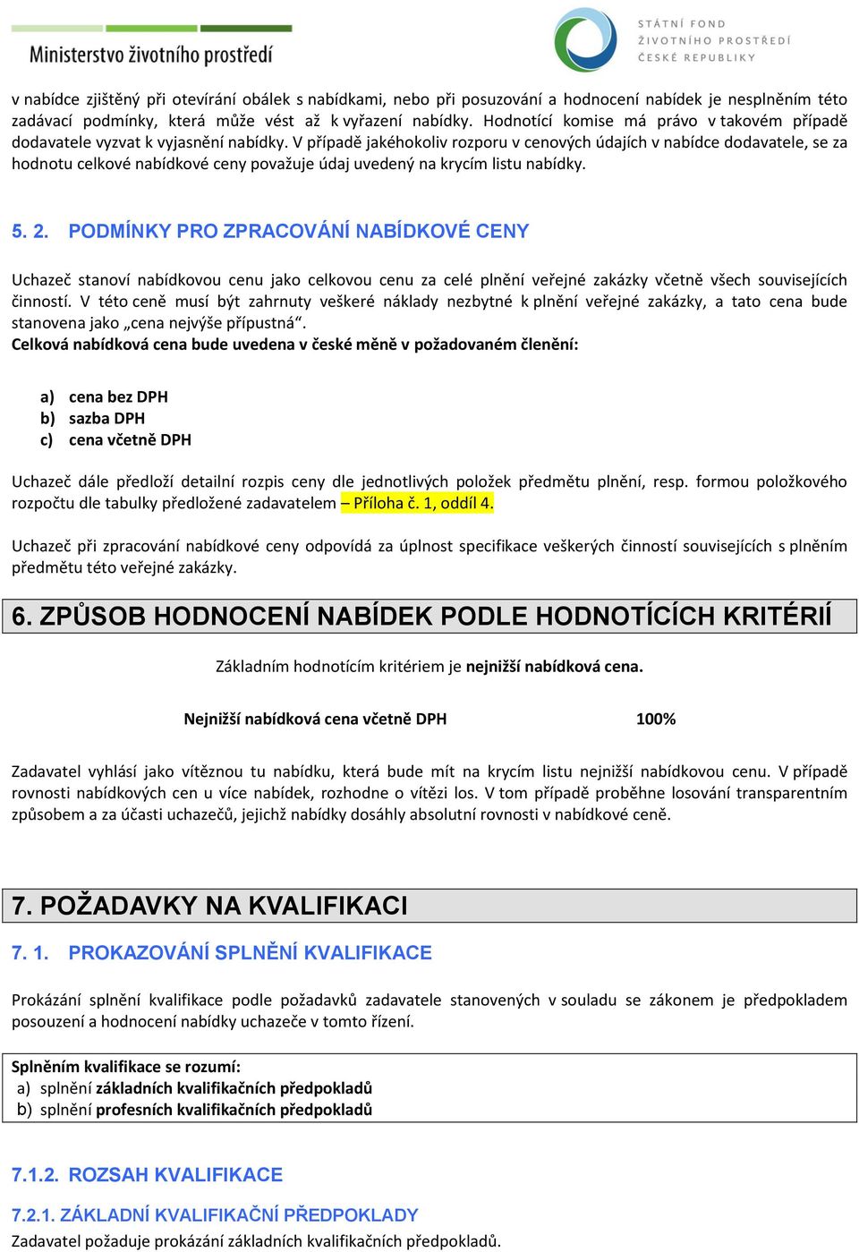 V případě jakéhokoliv rozporu v cenových údajích v nabídce dodavatele, se za hodnotu celkové nabídkové ceny považuje údaj uvedený na krycím listu nabídky. 5. 2.