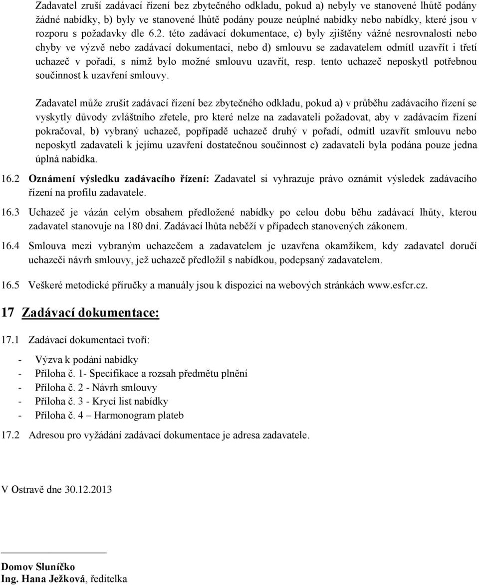 této zadávací dokumentace, c) byly zjištěny vážné nesrovnalosti nebo chyby ve výzvě nebo zadávací dokumentaci, nebo d) smlouvu se zadavatelem odmítl uzavřít i třetí uchazeč v pořadí, s nímž bylo