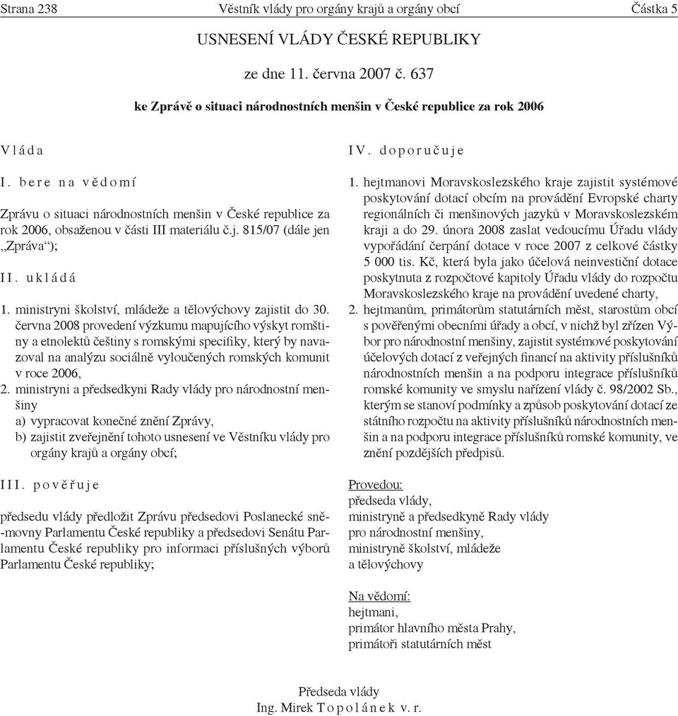 b e r e n a v ě d o m í Zprávu o situaci národnostních menšin v České republice za rok 2006, obsaženou v části III materiálu č.j. 815/07 (dále jen Zpráva ); I I. u k l á d á 1.