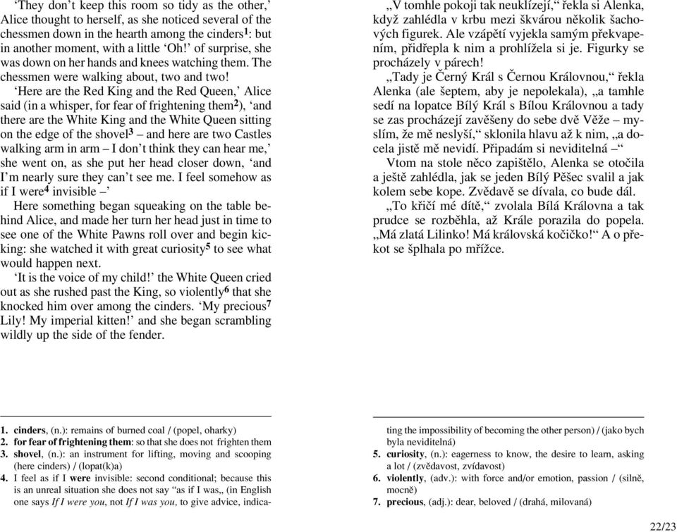 Here are the Red King and the Red Qu een, Alice said (in a whis per, for fear of frighte ning them 2 ), and there are the White King and the White Qu een sit ting on the edge of the sho vel 3 and