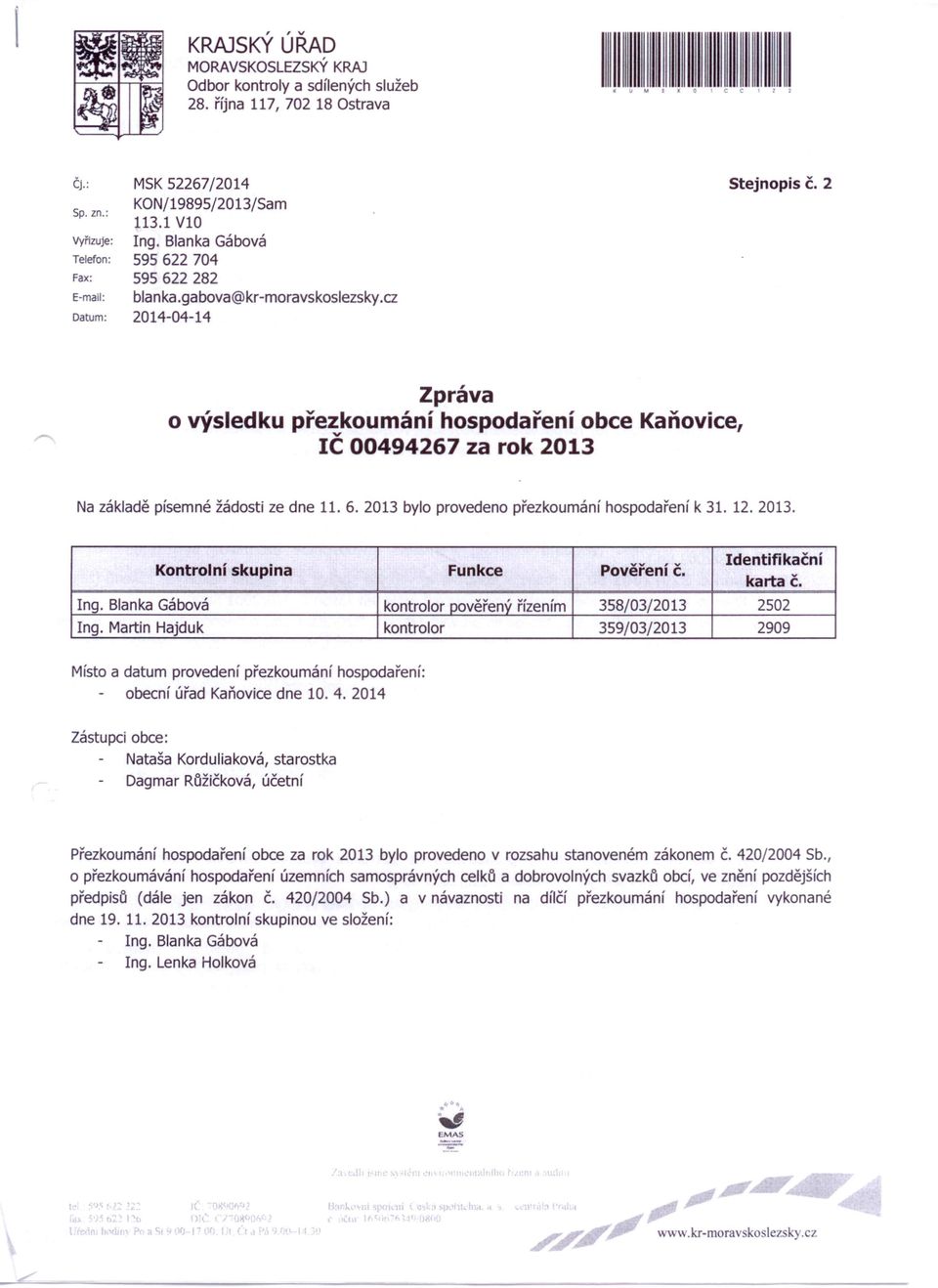 2 Zpráva o výsledku přezkoumání hospodaření obce Kaňovice, IČ 00494267 za rok 2013 Na základě písemné žádosti ze dne 11. 6. 2013 bylo provedeno přezkoumání hospodaření k 31. 12. 2013. Kontrolní skupina Funkce Pověření Č.