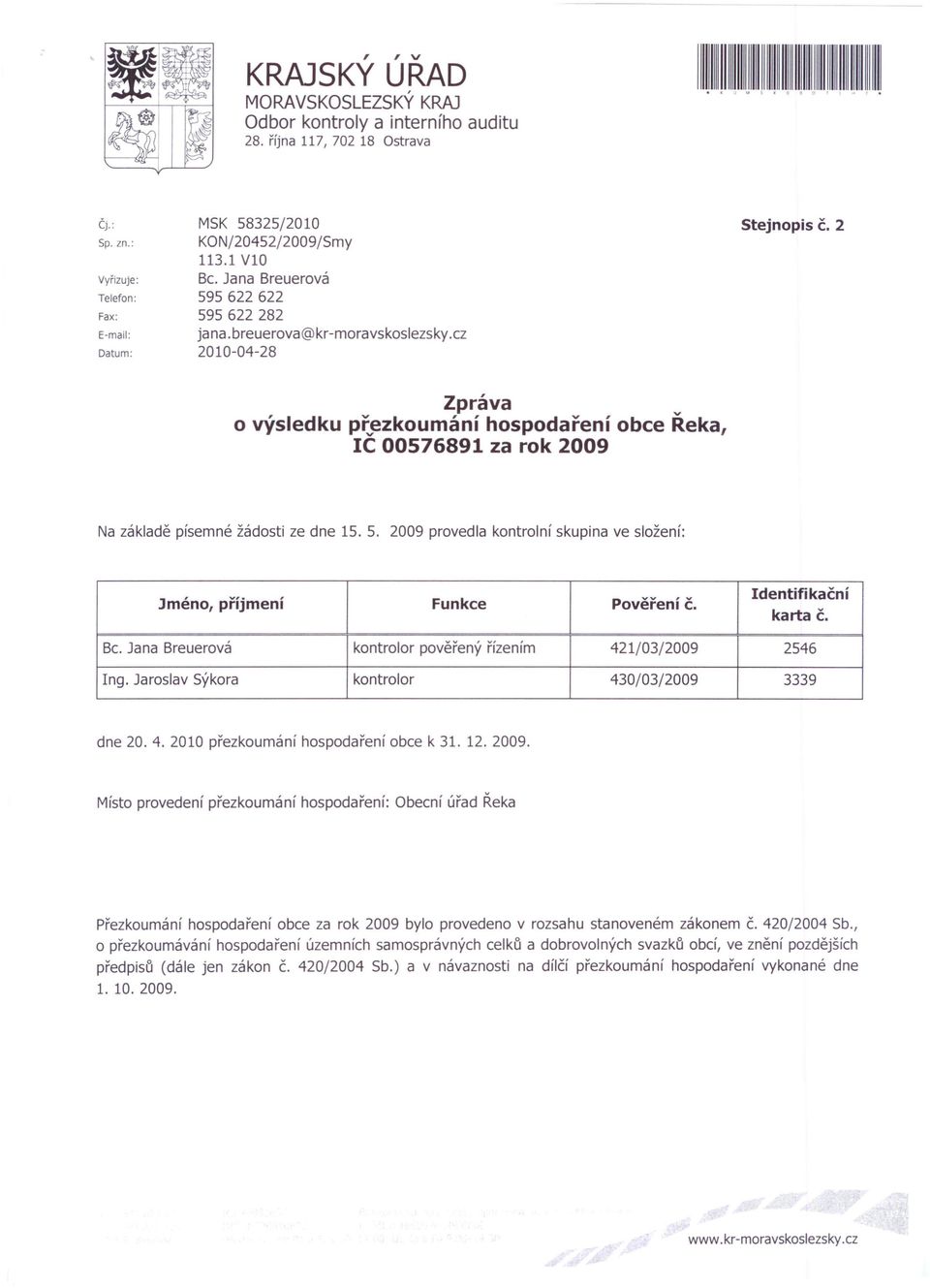 2 Zpráva o výsledku přezkoumánl hospodaření obce Řeka, IC 00576891 za rok 2009 Na základě písemné žádosti ze dne 15. 5. 2009 provedla kontrolní skupina ve složení: Jméno, příjmení Funkce Pověření Č.