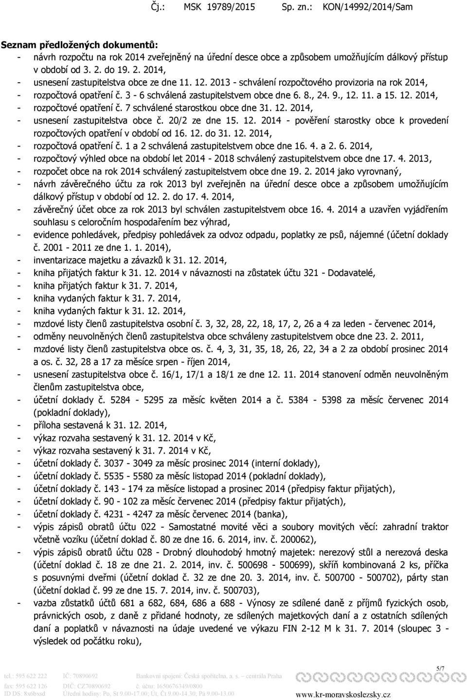 7 schválené starostkou obce dne 31. 12. 2014, - usnesení zastupitelstva obce č. 20/2 ze dne 15. 12. 2014 - pověření starostky obce k provedení rozpočtových opatření v období od 16. 12. do 31. 12. 2014, - rozpočtová opatření č.